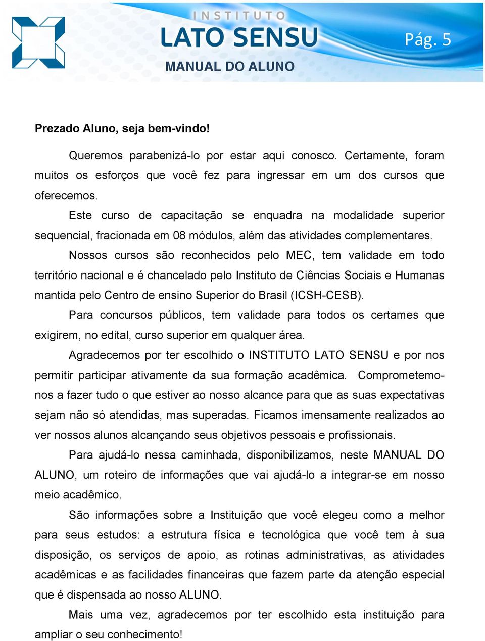 Nossos cursos são reconhecidos pelo MEC, tem validade em todo território nacional e é chancelado pelo Instituto de Ciências Sociais e Humanas mantida pelo Centro de ensino Superior do Brasil