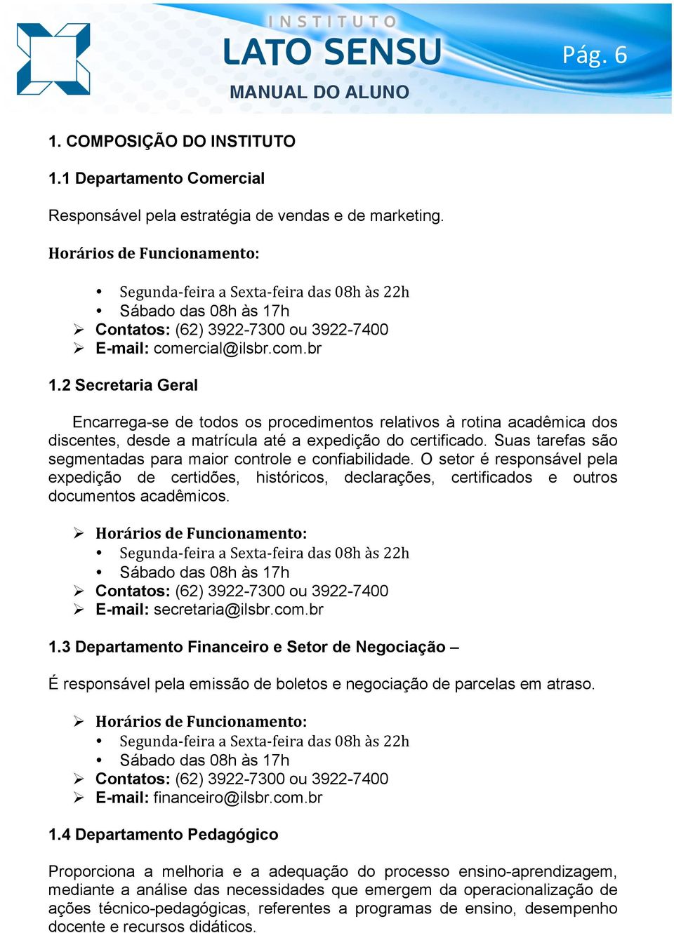 2 Secretaria Geral Encarrega-se de todos os procedimentos relativos à rotina acadêmica dos discentes, desde a matrícula até a expedição do certificado.