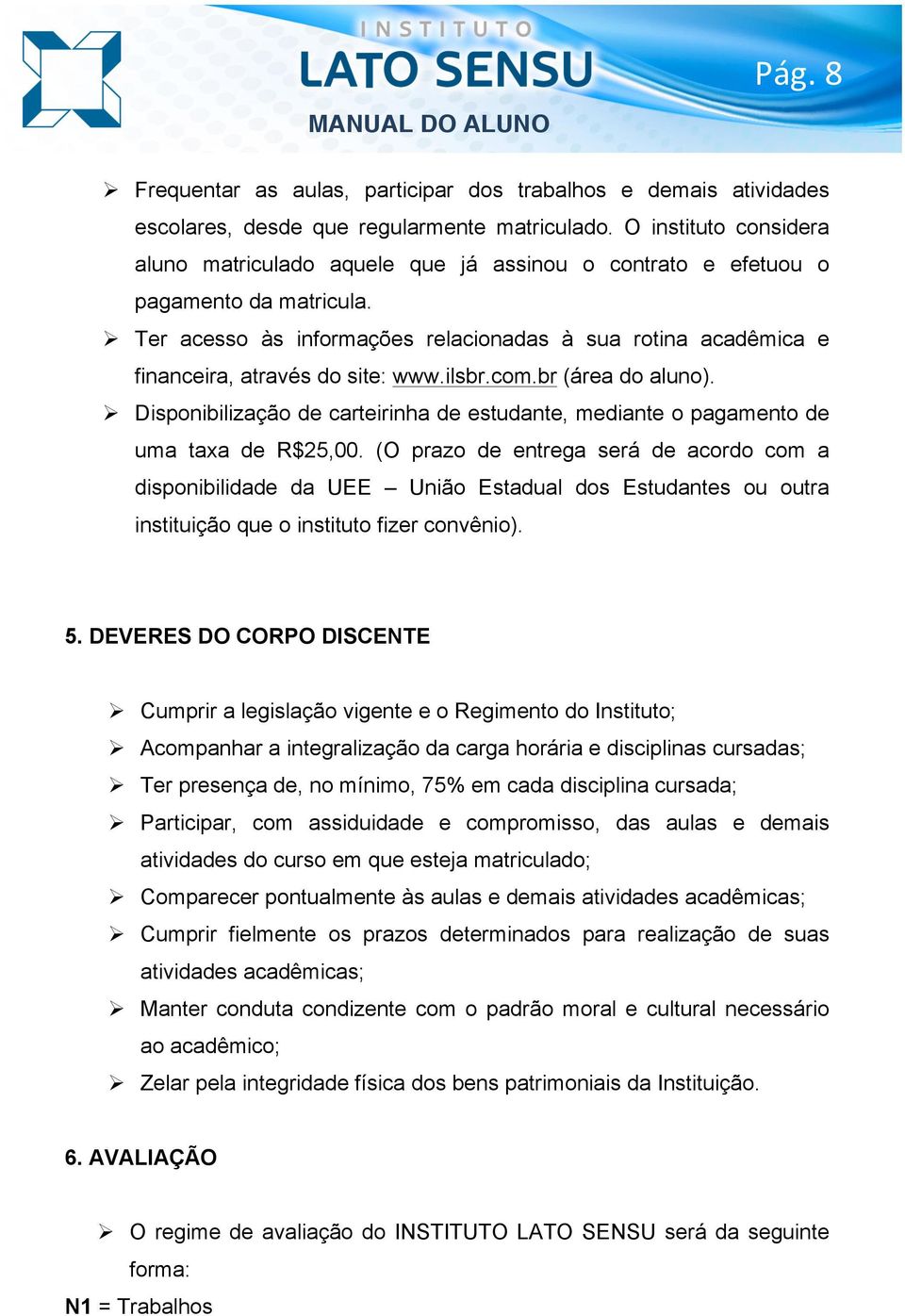 ! Ter acesso às informações relacionadas à sua rotina acadêmica e financeira, através do site: www.ilsbr.com.br (área do aluno).