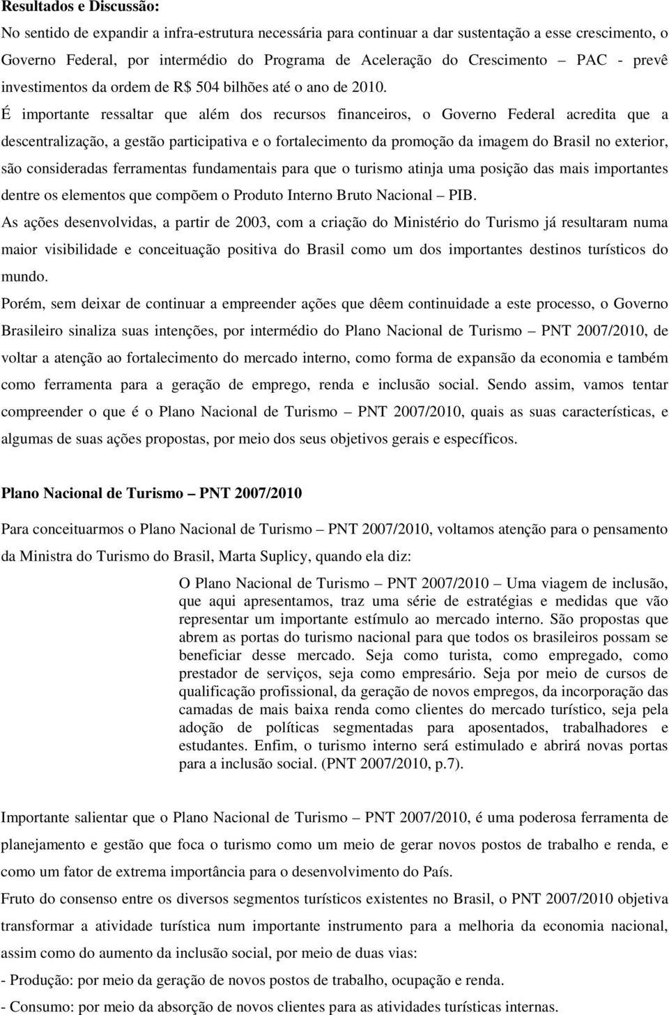 É importante ressaltar que além dos recursos financeiros, o Governo Federal acredita que a descentralização, a gestão participativa e o fortalecimento da promoção da imagem do Brasil no exterior, são