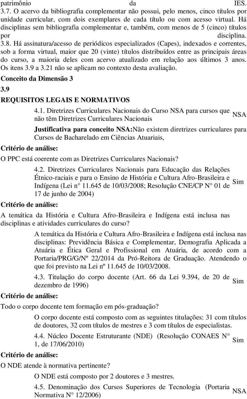 Há assinatura/acesso de periódicos especializados (Capes), indexados e correntes, sob a forma virtual, maior que 20 (vinte) títulos distribuídos entre as principais áreas do curso, a maioria deles