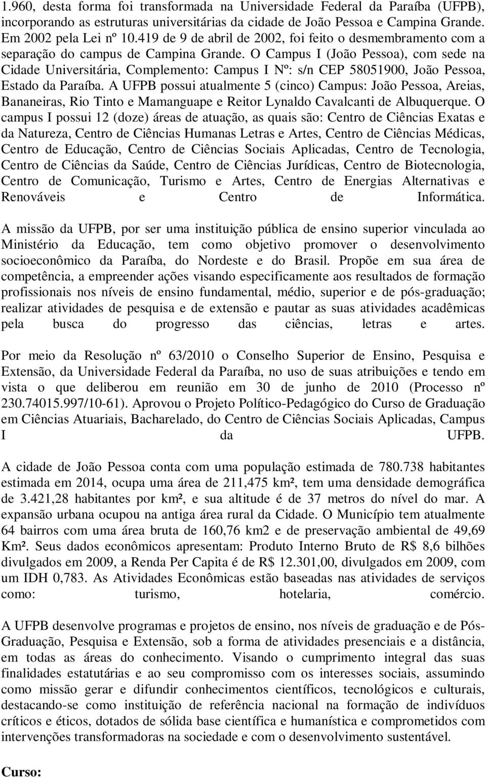 O Campus I (João Pessoa), com sede na Cidade Universitária, Complemento: Campus I Nº: s/n CEP 58051900, João Pessoa, Estado da Paraíba.