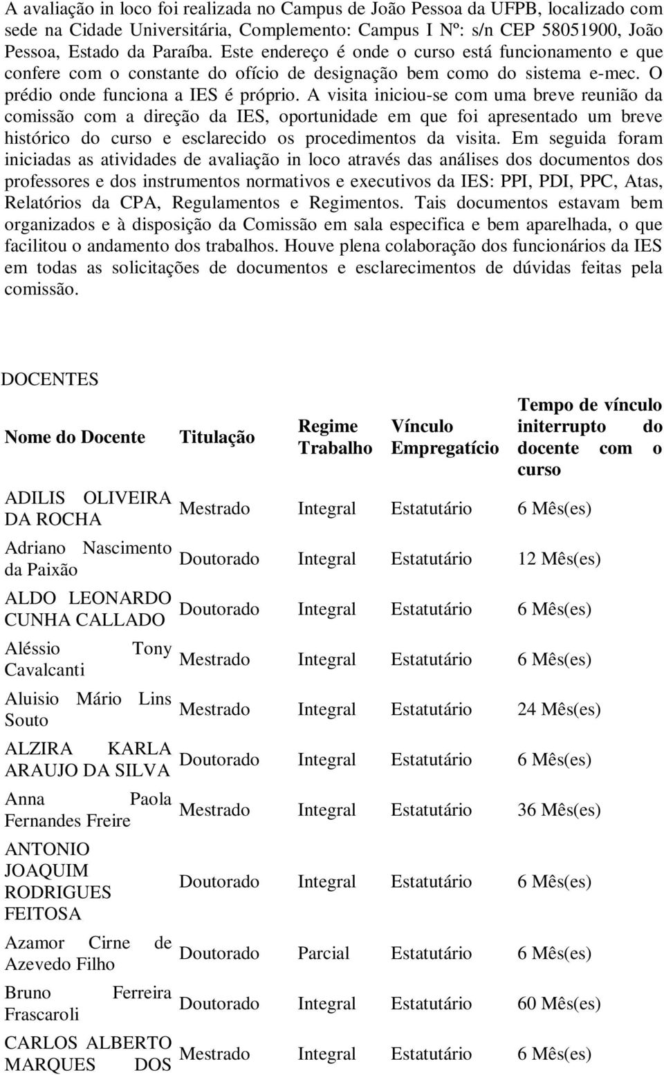 A visita iniciou-se com uma breve reunião da comissão com a direção da IES, oportunidade em que foi apresentado um breve histórico do curso e esclarecido os procedimentos da visita.