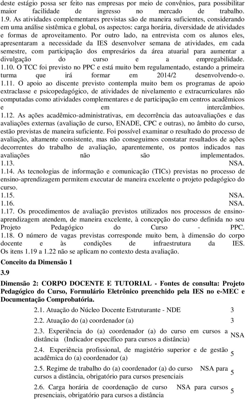 Por outro lado, na entrevista com os alunos eles, apresentaram a necessidade da IES desenvolver semana de atividades, em cada semestre, com participação dos empresários da área atuarial para aumentar