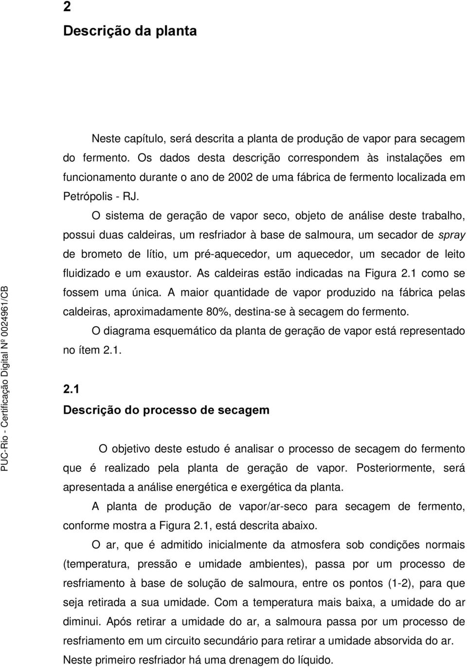 O sistema de geração de vapor seco, objeto de análise deste trabalho, possui duas caldeiras, um resfriador à base de salmoura, um secador de VSUD\ de brometo de lítio, um pré-aquecedor, um aquecedor,