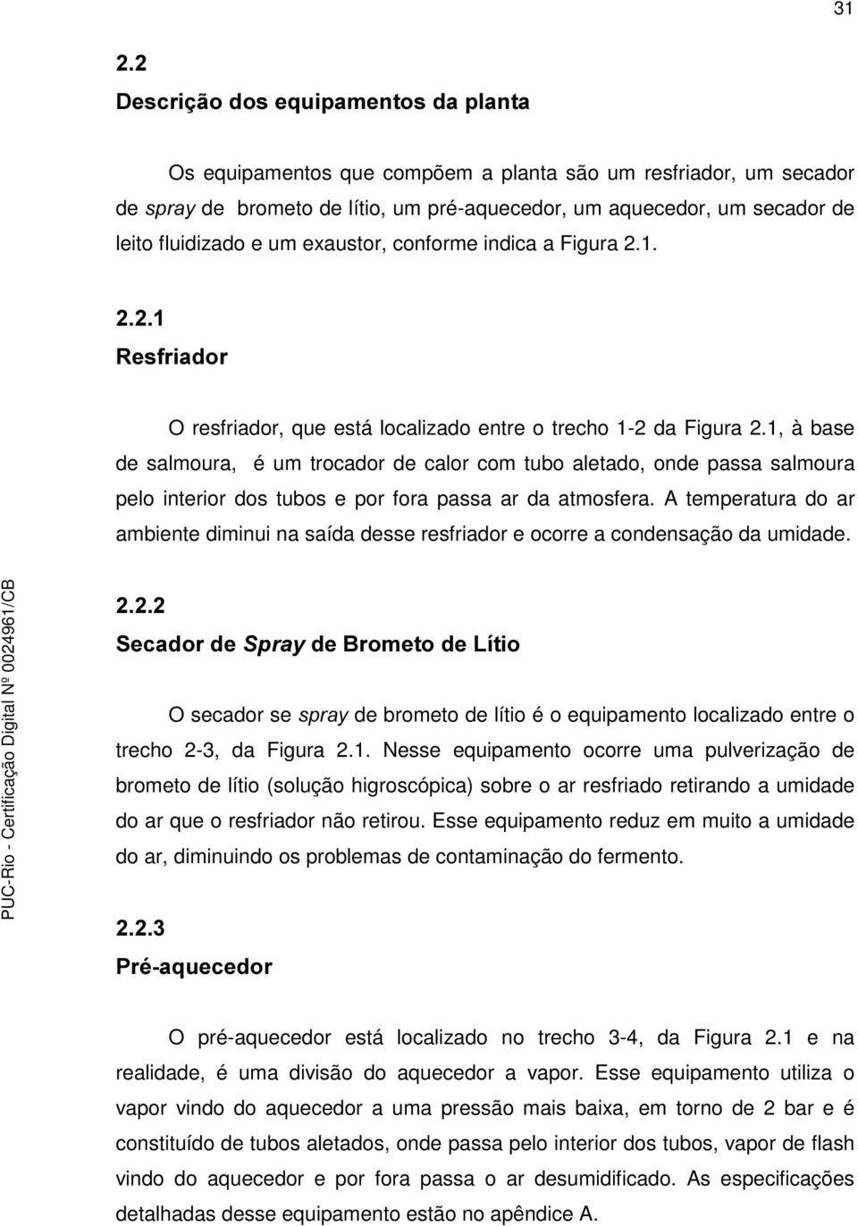 1, à base de salmoura, é um trocador de calor com tubo aletado, onde passa salmoura pelo interior dos tubos e por fora passa ar da atmosfera.