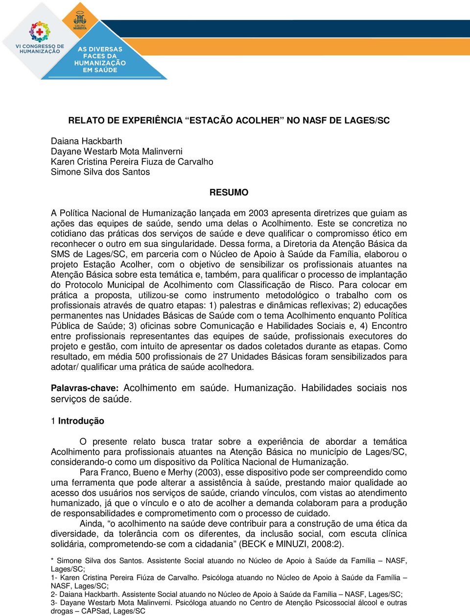 Este se concretiza no cotidiano das práticas dos serviços de saúde e deve qualificar o compromisso ético em reconhecer o outro em sua singularidade.