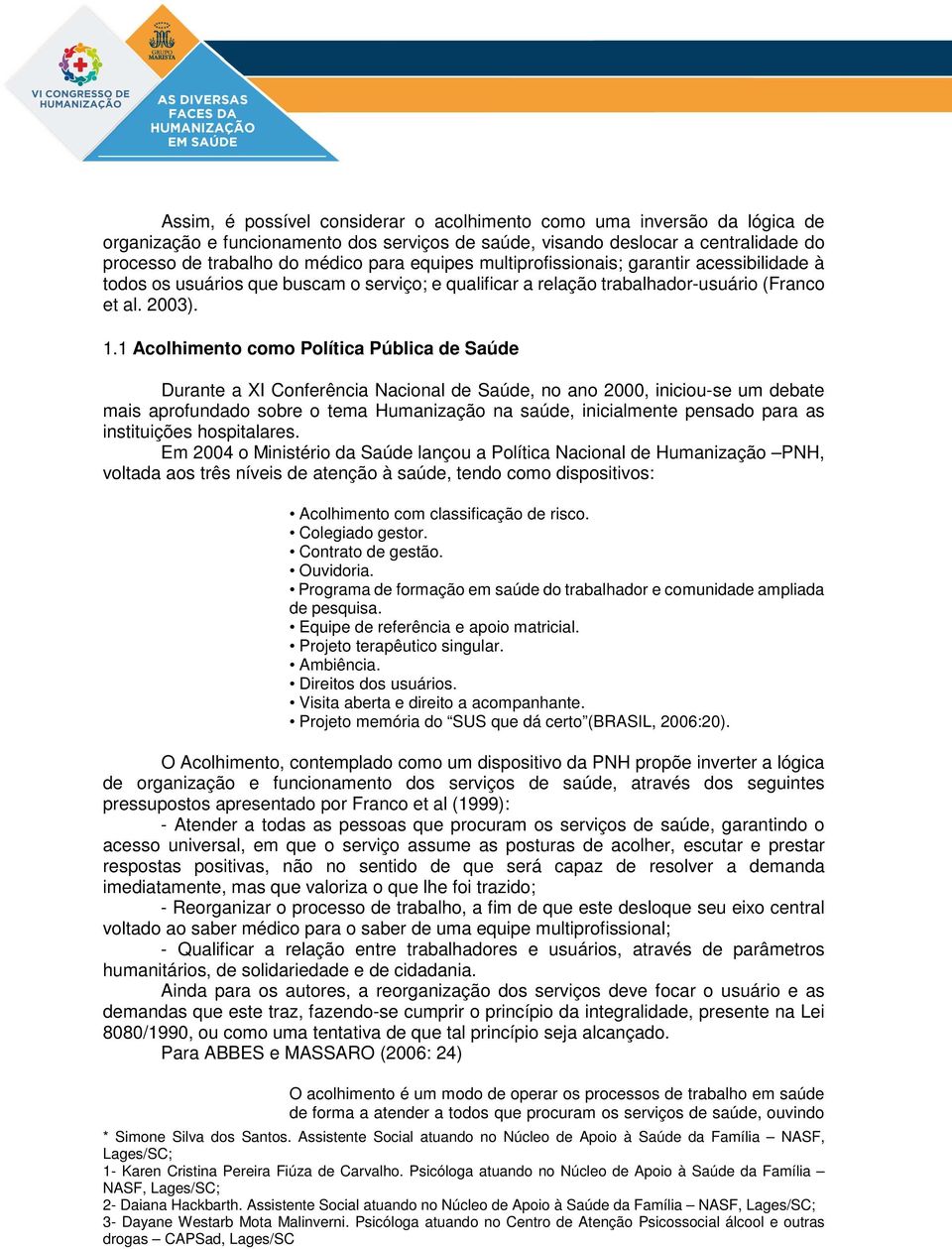 1 Acolhimento como Política Pública de Saúde Durante a XI Conferência Nacional de Saúde, no ano 2000, iniciou-se um debate mais aprofundado sobre o tema Humanização na saúde, inicialmente pensado