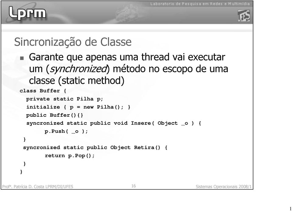 CostaLPRM/DI/UFES 16 Sistemas Operacionais 2008/1 private static Pilha p; public Buffer(){ syncronized