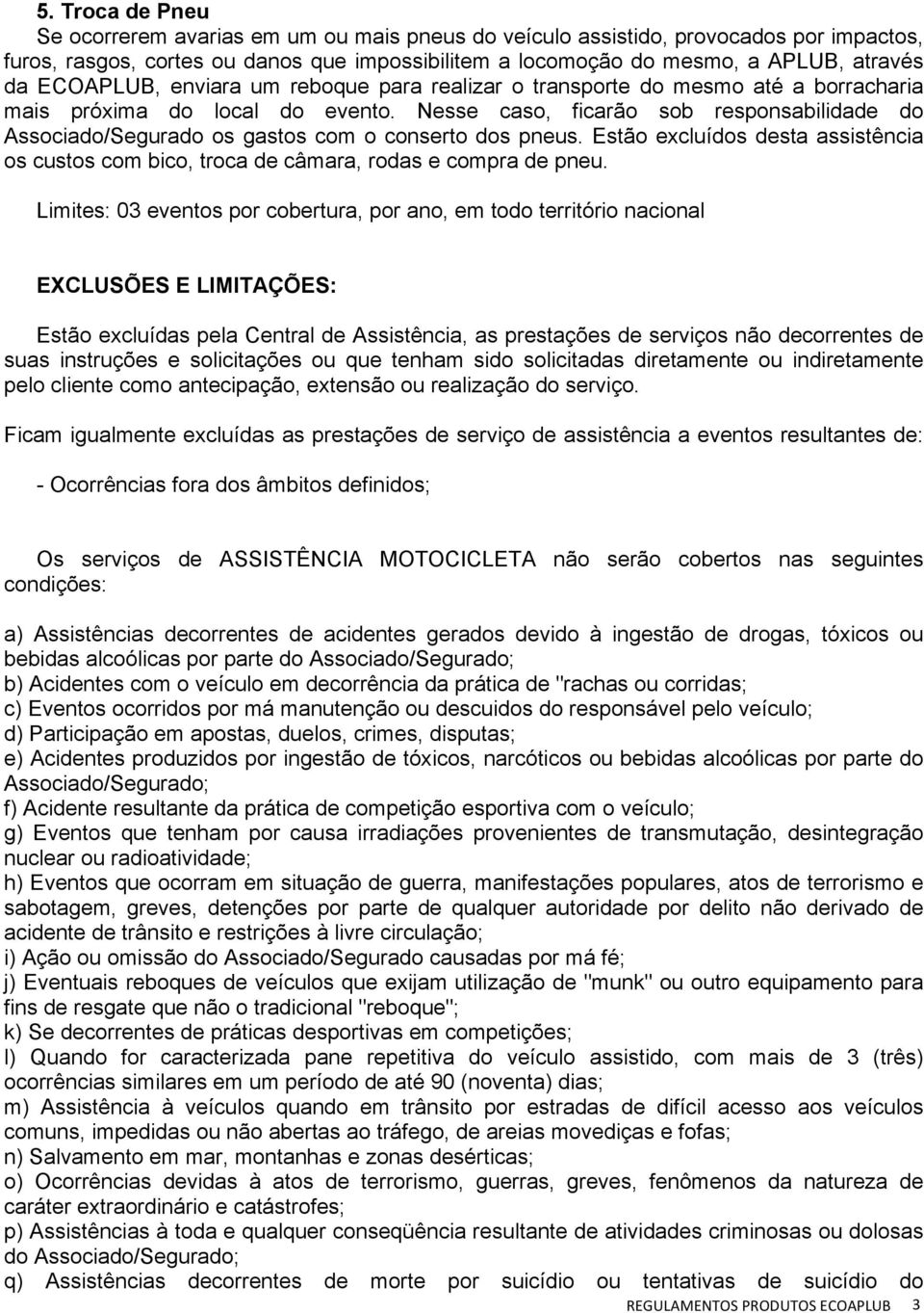 Nesse caso, ficarão sob responsabilidade do Associado/Segurado os gastos com o conserto dos pneus. Estão excluídos desta assistência os custos com bico, troca de câmara, rodas e compra de pneu.