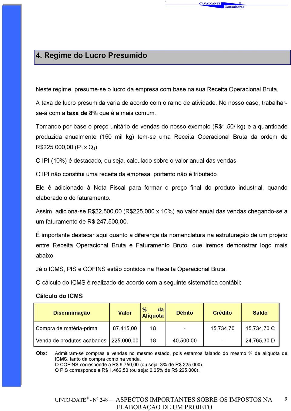 Tomando por base o preço unitário de vendas do nosso exemplo (R$1,50/ kg) e a quantidade produzida anualmente (150 mil kg) tem-se uma Receita Operacional Bruta da ordem de R$225.