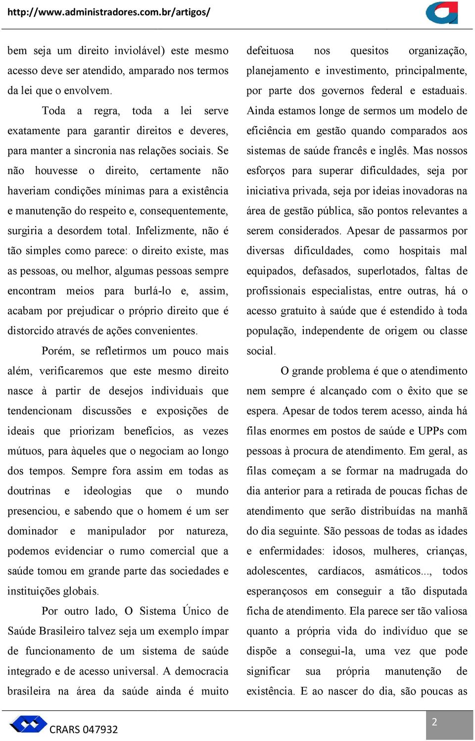 Se não houvesse o direito, certamente não haveriam condições mínimas para a existência e manutenção do respeito e, consequentemente, surgiria a desordem total.