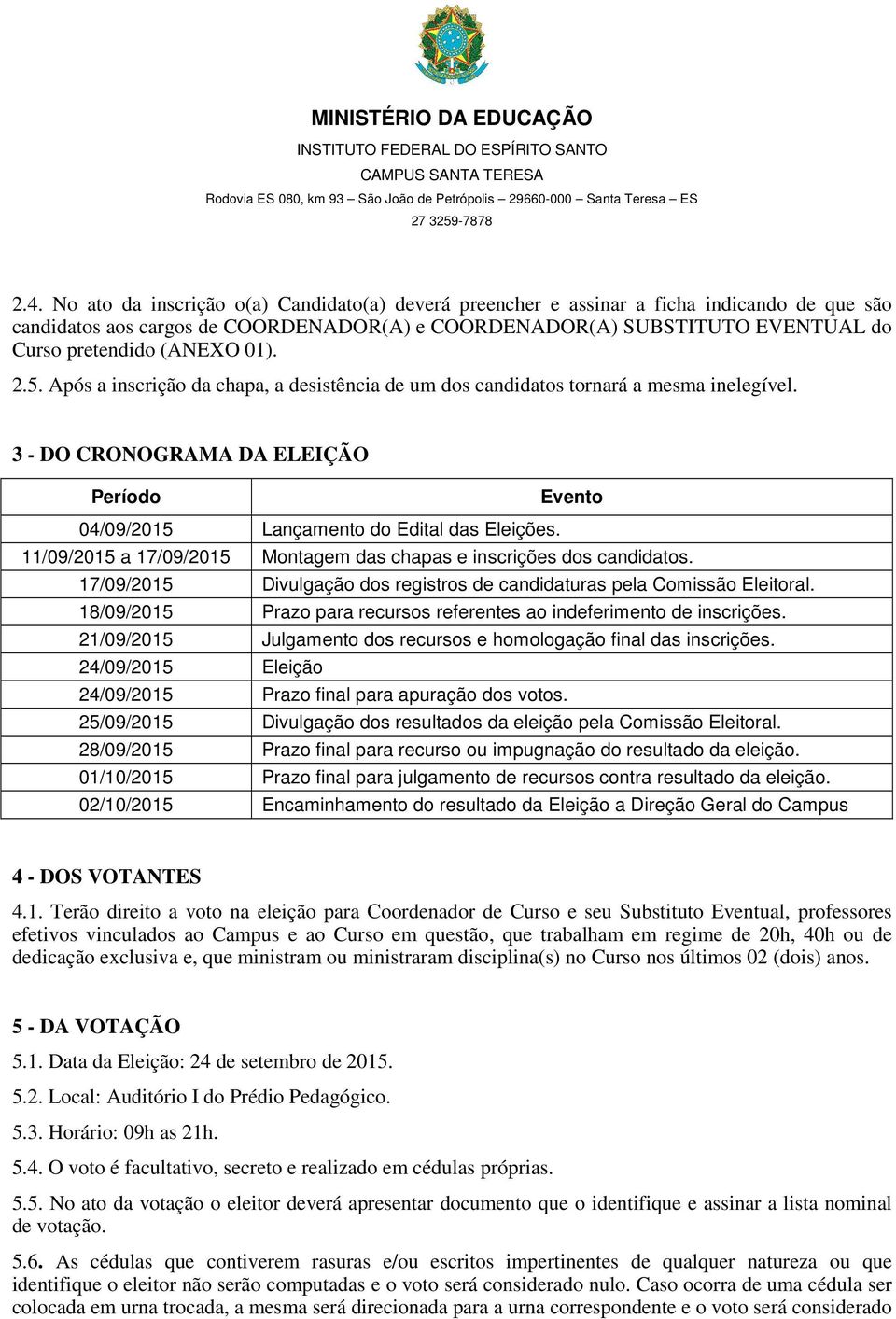 11/09/2015 a 17/09/2015 Montagem das chapas e inscrições dos candidatos. 17/09/2015 Divulgação dos registros de candidaturas pela Comissão Eleitoral.