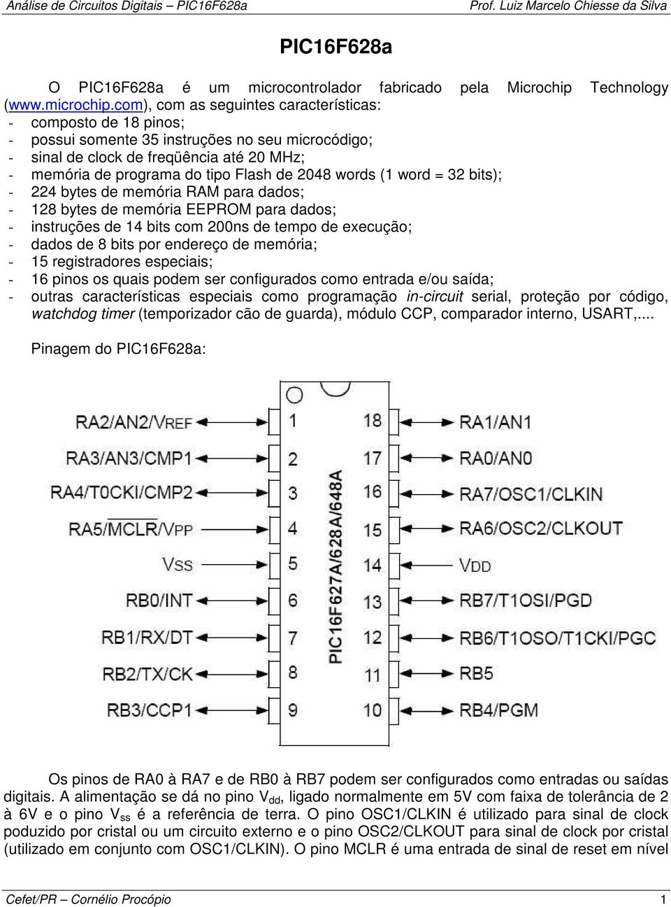 2048 words (1 word = 32 bits); - 224 bytes de memória RAM para dados; - 128 bytes de memória EEPROM para dados; - instruções de 14 bits com 200ns de tempo de execução; - dados de 8 bits por endereço