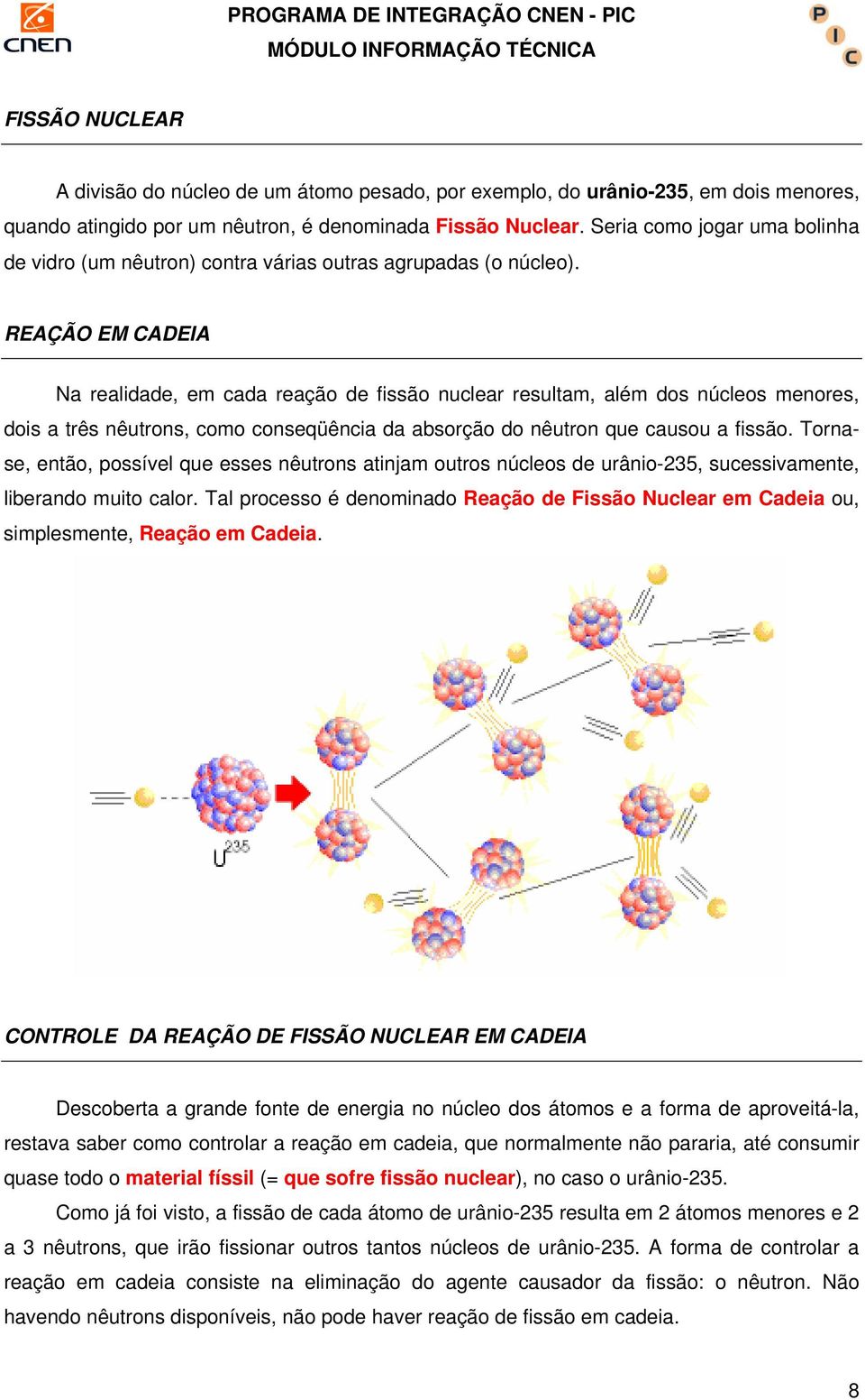 REAÇÃO EM CADEIA Na realidade, em cada reação de fissão nuclear resultam, além dos núcleos menores, dois a três nêutrons, como conseqüência da absorção do nêutron que causou a fissão.