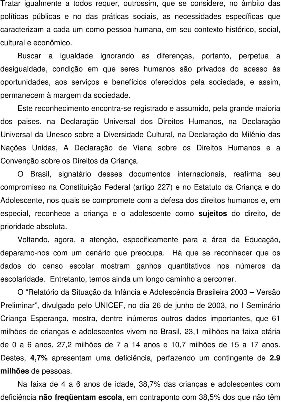 Buscar a igualdade ignorando as diferenças, portanto, perpetua a desigualdade, condição em que seres humanos são privados do acesso às oportunidades, aos serviços e benefícios oferecidos pela