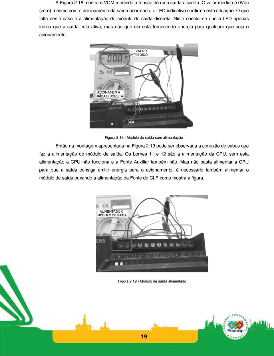 Nisto concluí-se que o LED apenas indica que a saída está ativa, mas não que ela está fornecendo energia para qualquer que seja o acionamento. Figura 2.