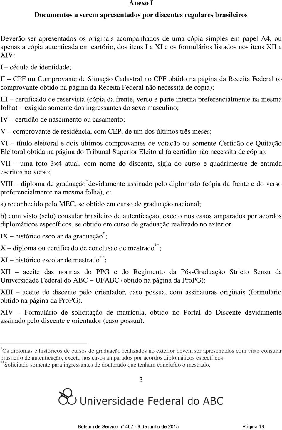 obtido na página da Receita Federal não necessita de cópia); III certificado de reservista (cópia da frente, verso e parte interna preferencialmente na mesma folha) exigido somente dos ingressantes