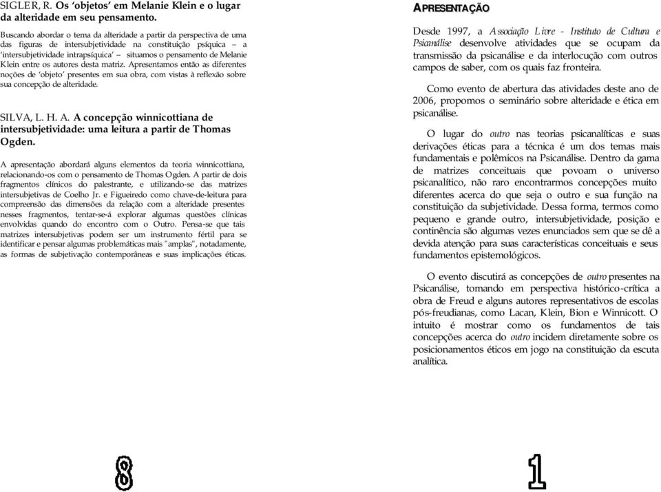 Klein entre os autores desta matriz. Apresentamos então as diferentes noções de objeto presentes em sua obra, com vistas à reflexão sobre sua concepção de alteridade. SILVA, L. H. A. A concepção winnicottiana de intersubjetividade: uma leitura a partir de Thomas Ogden.