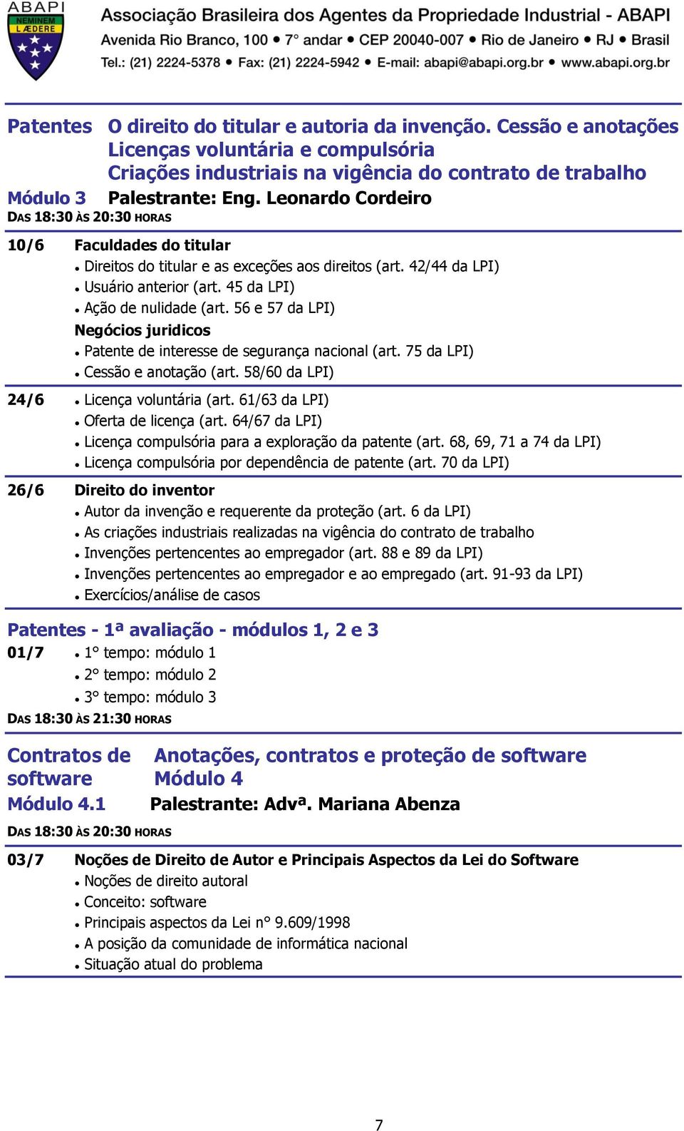 56 e 57 da LPI) Negócios juridicos Patente de interesse de segurança nacional (art. 75 da LPI) Cessão e anotação (art. 58/60 da LPI) 24/6 Licença voluntária (art. 61/63 da LPI) Oferta de licença (art.