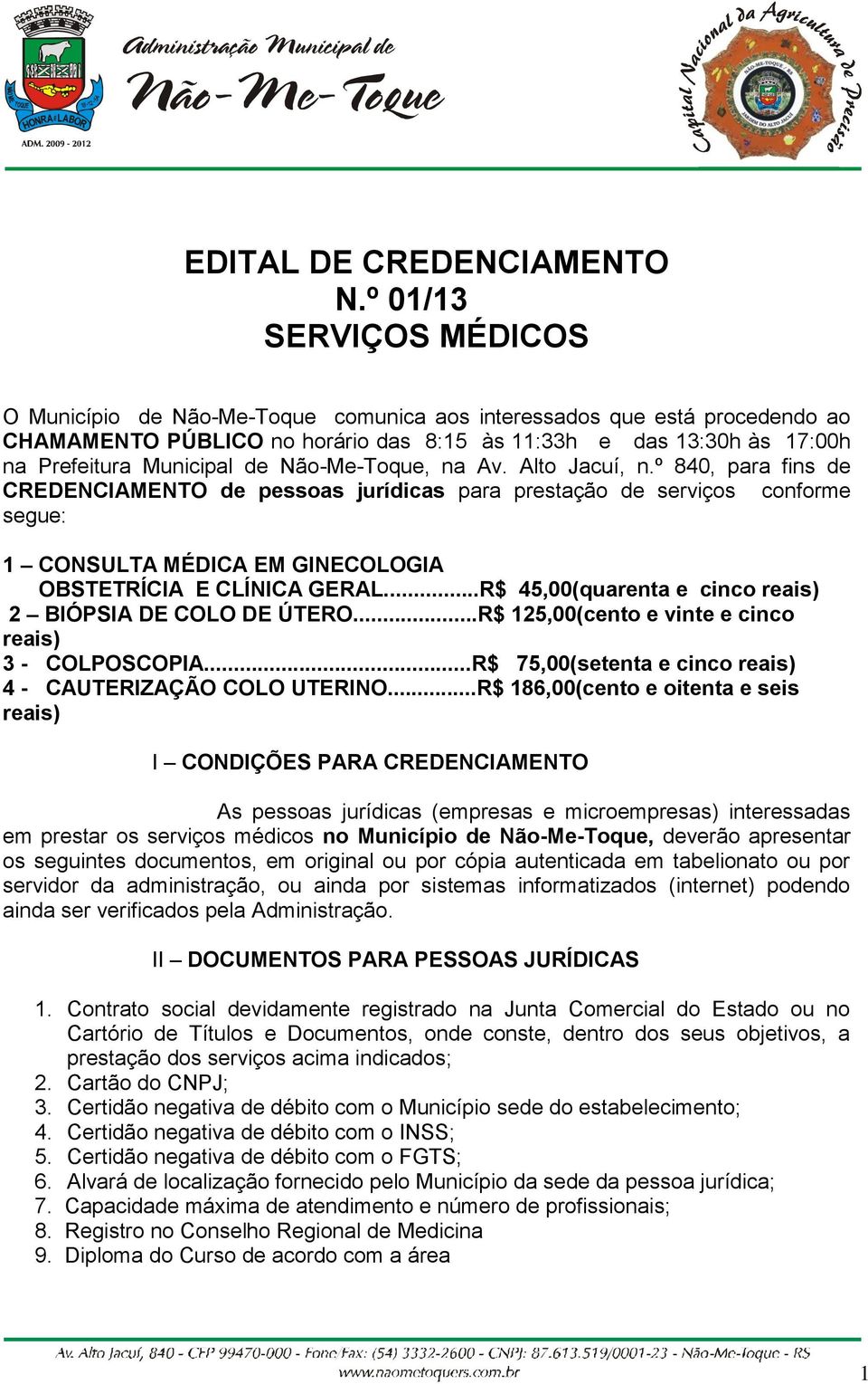 de Não-Me-Toque, na Av. Alto Jacuí, n.º 840, para fins de CREDENCIAMENTO de pessoas jurídicas para prestação de serviços conforme segue: 1 CONSULTA MÉDICA EM GINECOLOGIA OBSTETRÍCIA E CLÍNICA GERAL.