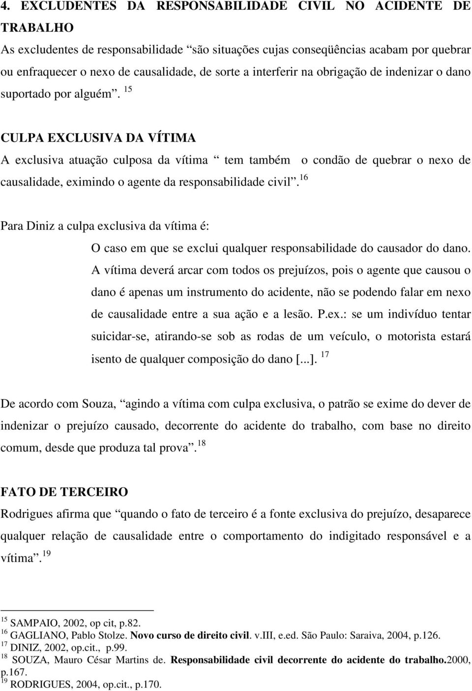 15 CULPA EXCLUSIVA DA VÍTIMA A exclusiva atuação culposa da vítima tem também o condão de quebrar o nexo de causalidade, eximindo o agente da responsabilidade civil.