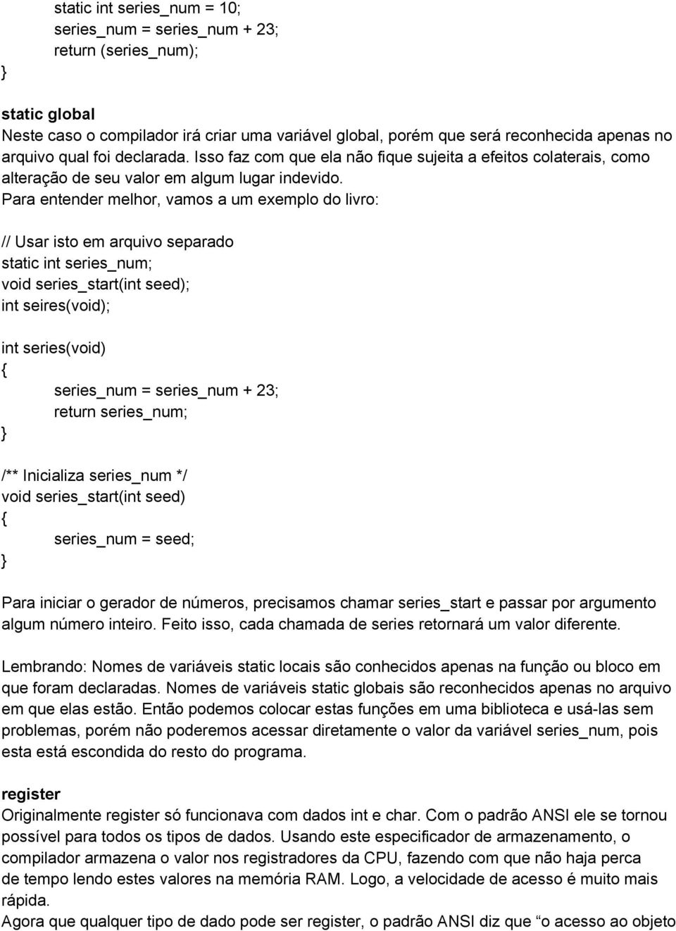 Para entender melhor, vamos a um exemplo do livro: // Usar isto em arquivo separado static int series_num; void series_start(int seed); int seires(void); int series(void) series_num = series_num +