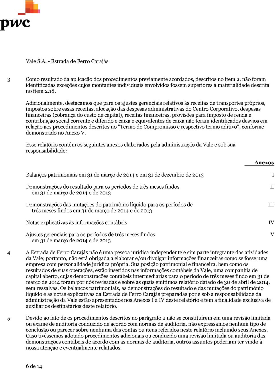 Adicionalmente, destacamos que para os ajustes gerenciais relativos às receitas de transportes próprios, impostos sobre essas receitas, alocação das despesas administrativas do Centro Corporativo,