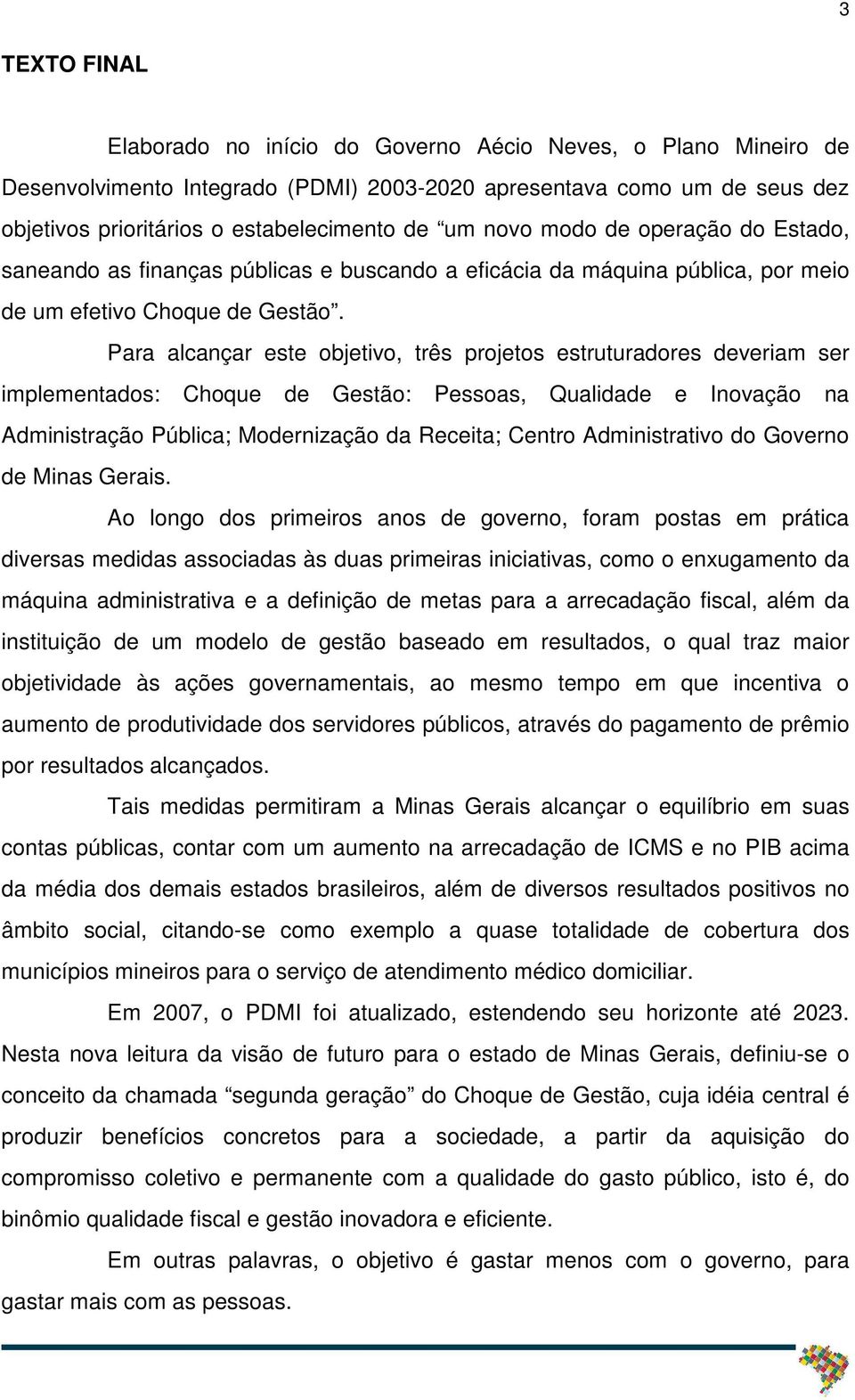 Para alcançar este objetivo, três projetos estruturadores deveriam ser implementados: Choque de Gestão: Pessoas, Qualidade e Inovação na Administração Pública; Modernização da Receita; Centro