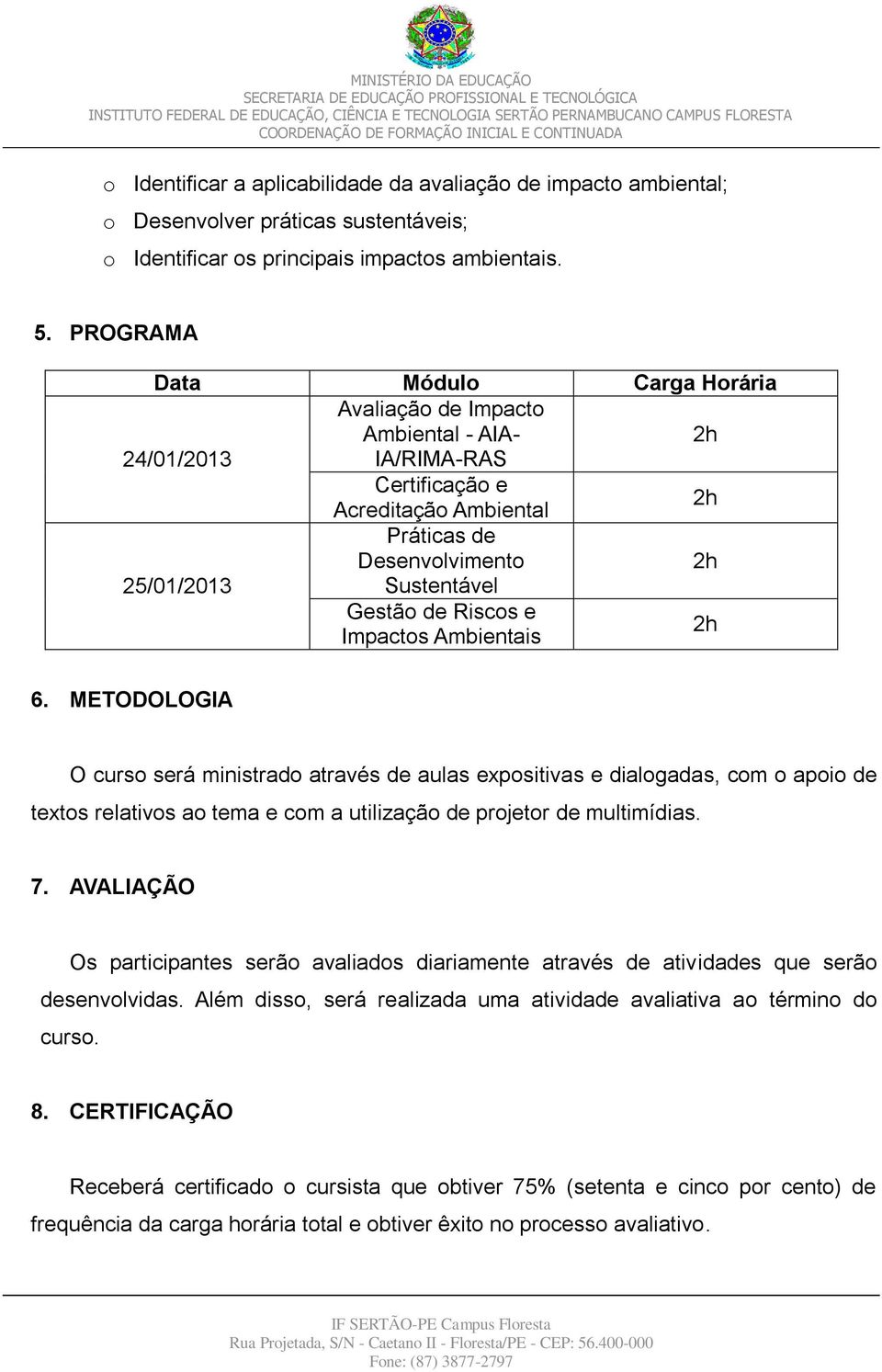 Riscos e Impactos Ambientais 6. METODOLOGIA O curso será ministrado através de aulas expositivas e dialogadas, com o apoio de textos relativos ao tema e com a utilização de projetor de multimídias. 7.