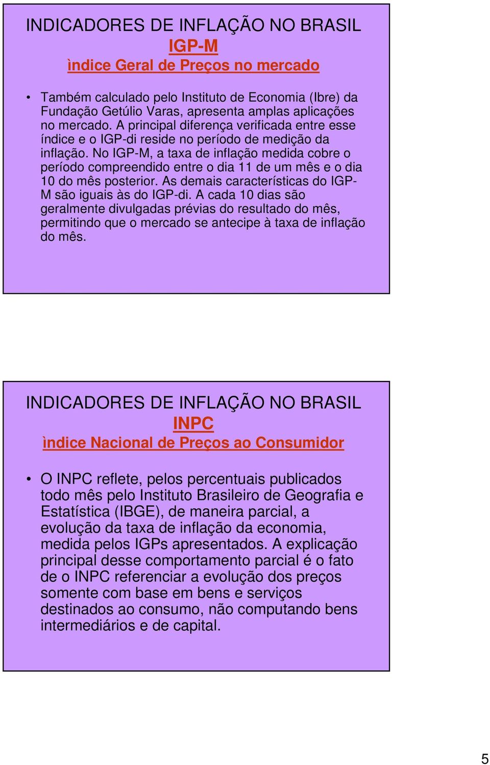 No IGP-M, a taxa de inflação medida cobre o período compreendido entre o dia 11 de um mês e o dia 10 do mês posterior. As demais características do IGP- M são iguais às do IGP-di.