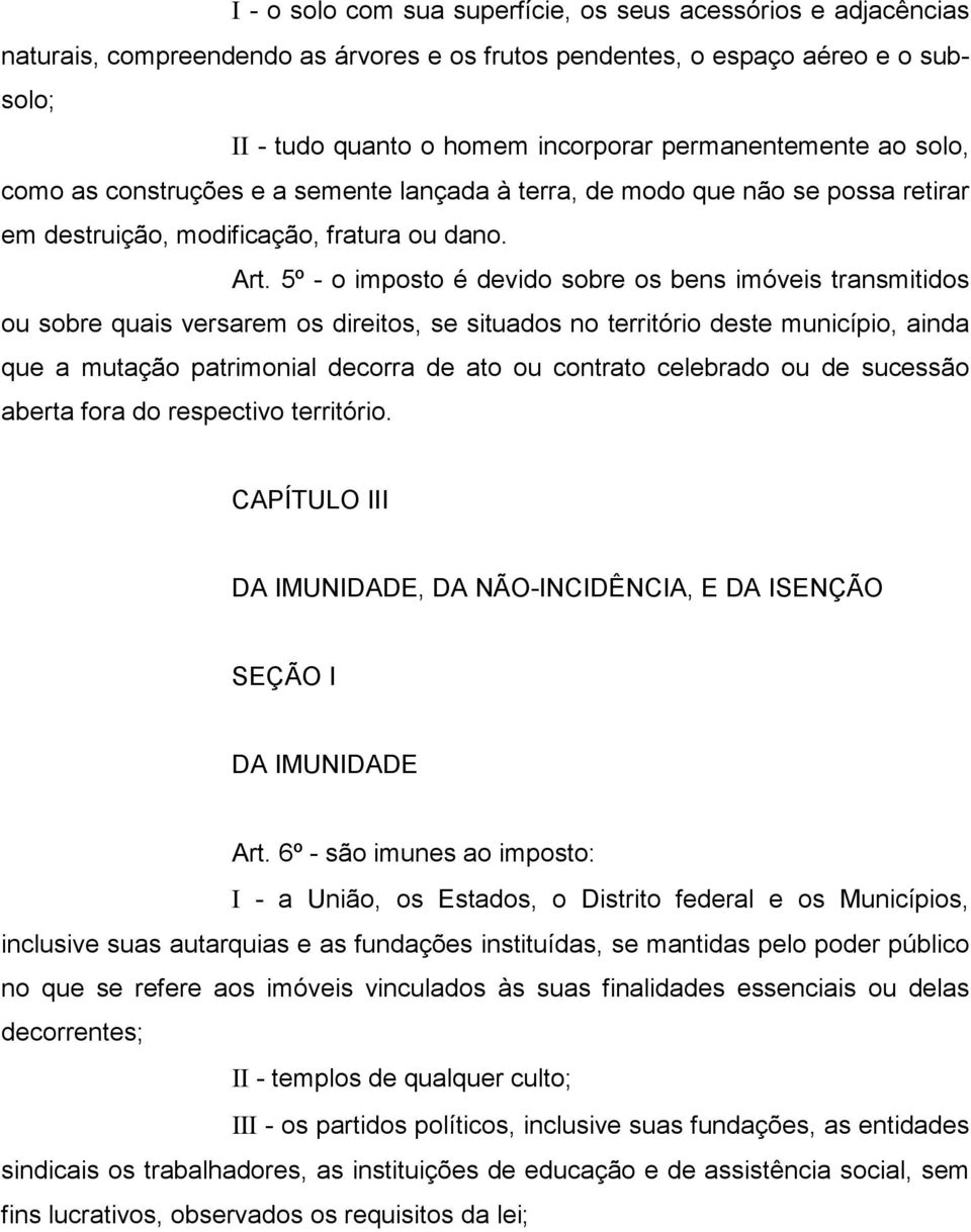 5º - o imposto é devido sobre os bens imóveis transmitidos ou sobre quais versarem os direitos, se situados no território deste município, ainda que a mutação patrimonial decorra de ato ou contrato