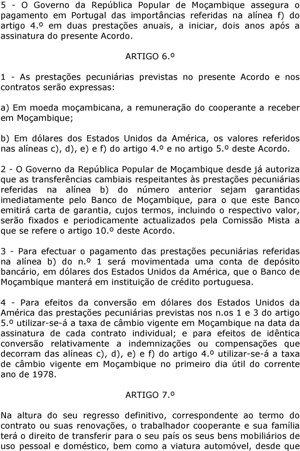 º 1 - As prestações pecuniárias previstas no presente Acordo e nos contratos serão expressas: a) Em moeda moçambicana, a remuneração do cooperante a receber em Moçambique; b) Em dólares dos Estados