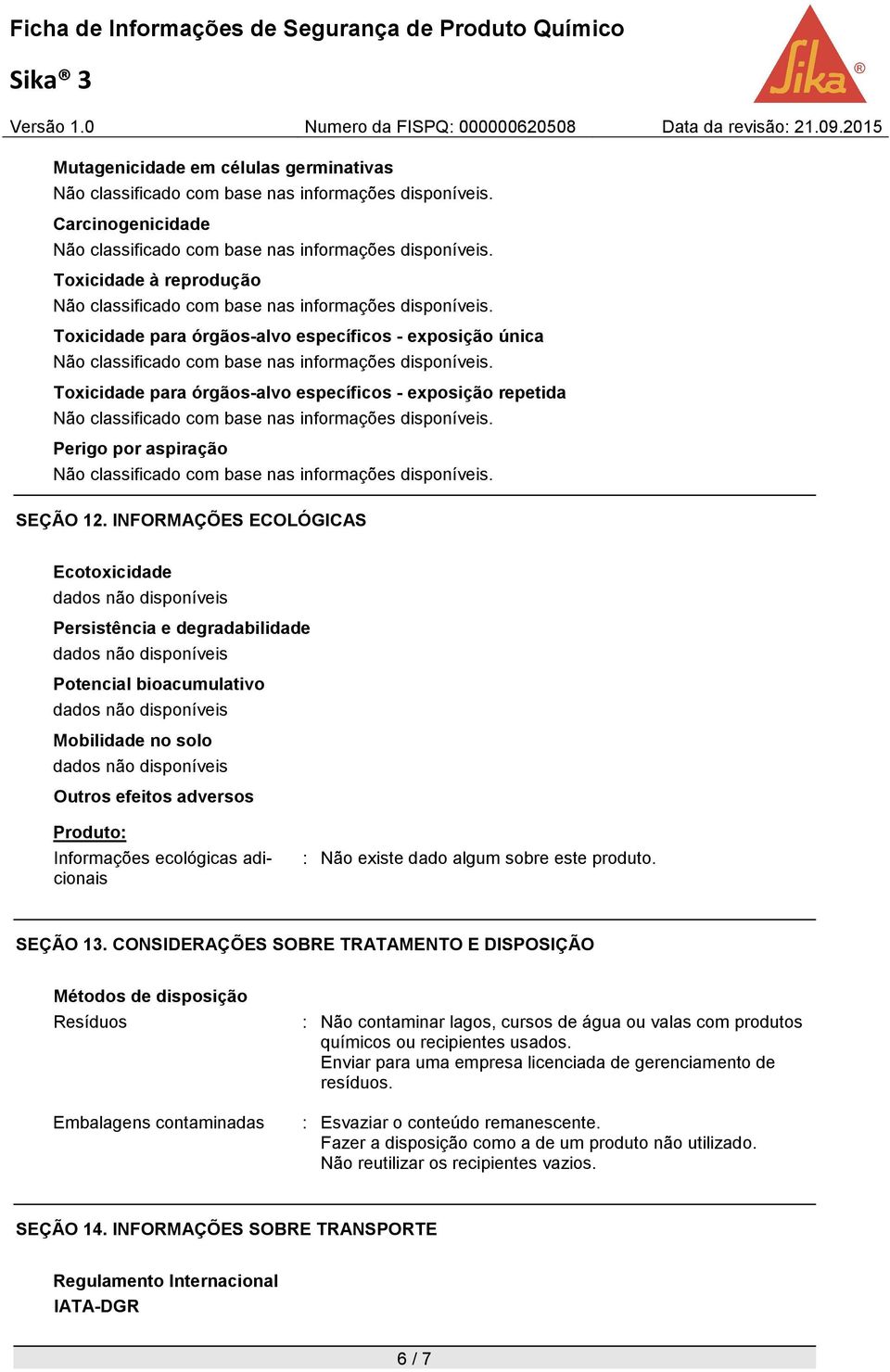 INFORMAÇÕES ECOLÓGICAS Ecotoxicidade Persistência e degradabilidade Potencial bioacumulativo Mobilidade no solo Outros efeitos adversos Produto: Informações ecológicas adicionais : Não existe dado