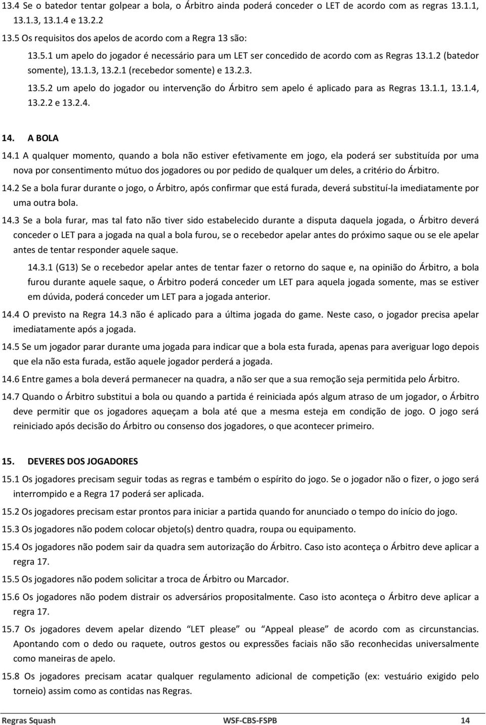 2.3. 13.5.2 um apelo do jogador ou intervenção do Árbitro sem apelo é aplicado para as Regras 13.1.1, 13.1.4, 13.2.2 e 13.2.4. 14. A BOLA 14.