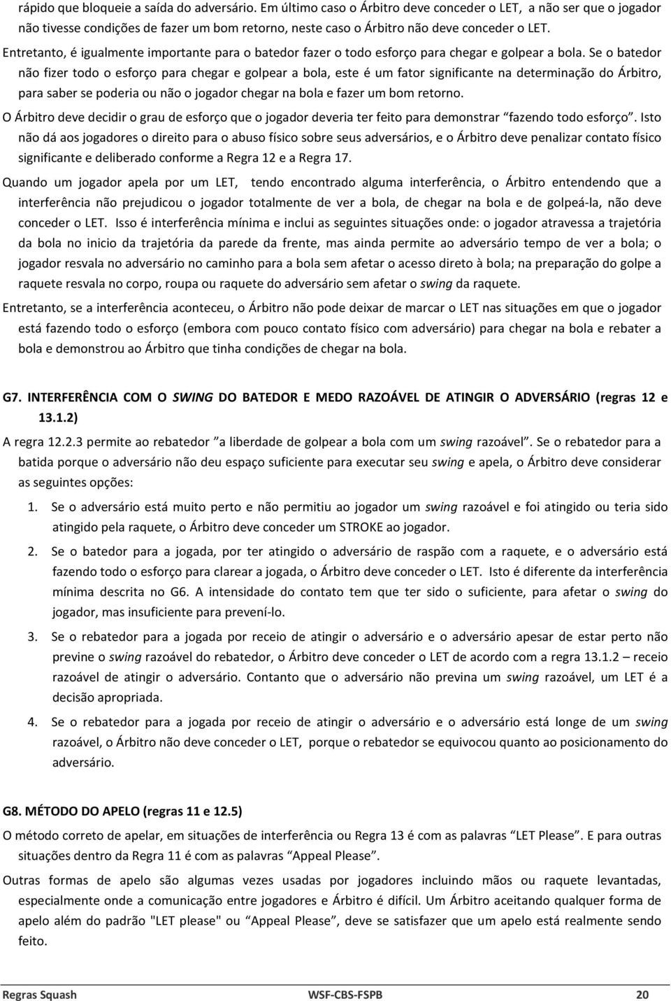 Entretanto, é igualmente importante para o batedor fazer o todo esforço para chegar e golpear a bola.