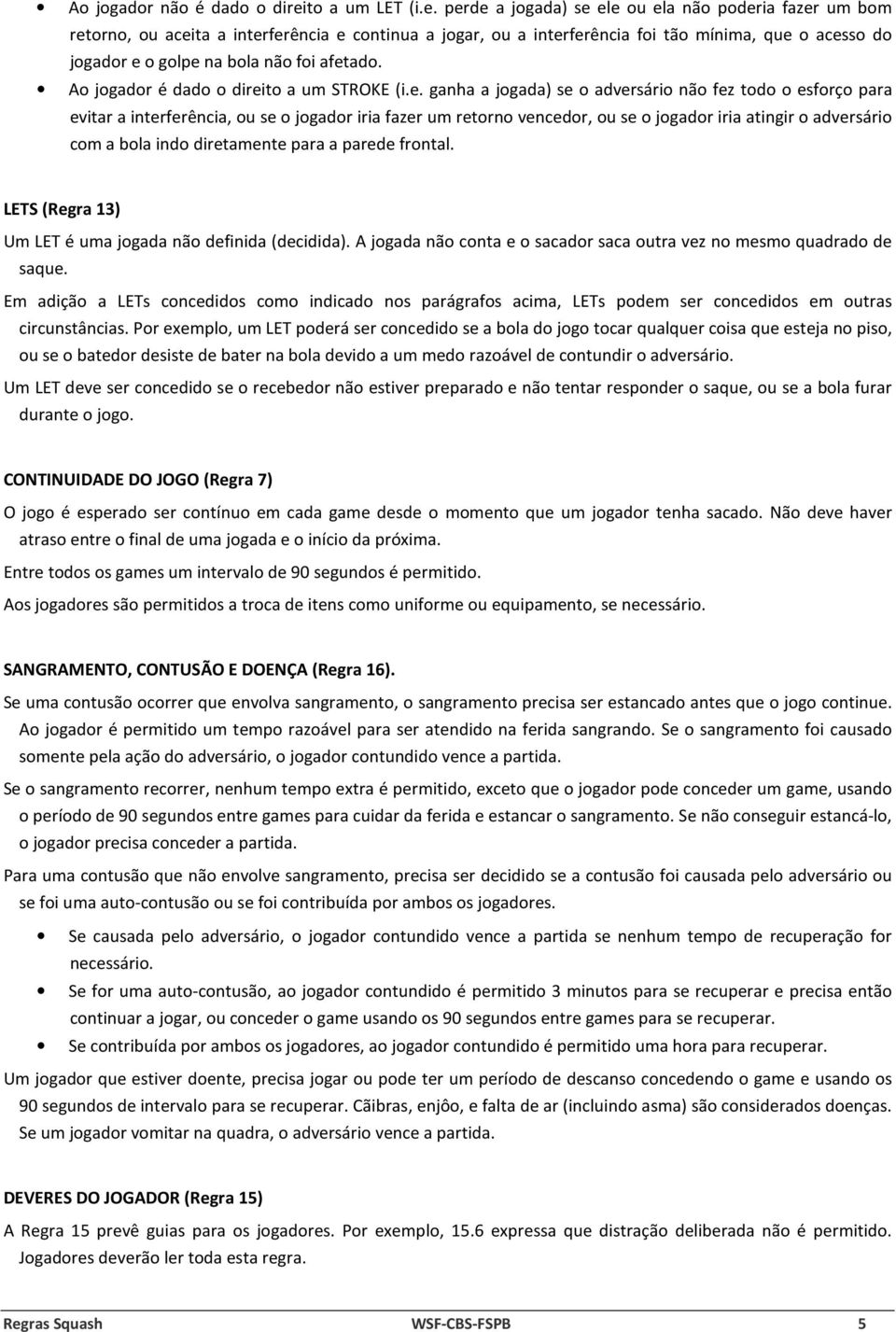 perde a jogada) se ele ou ela não poderia fazer um bom retorno, ou aceita a interferência e continua a jogar, ou a interferência foi tão mínima, que o acesso do jogador e o golpe na bola não foi