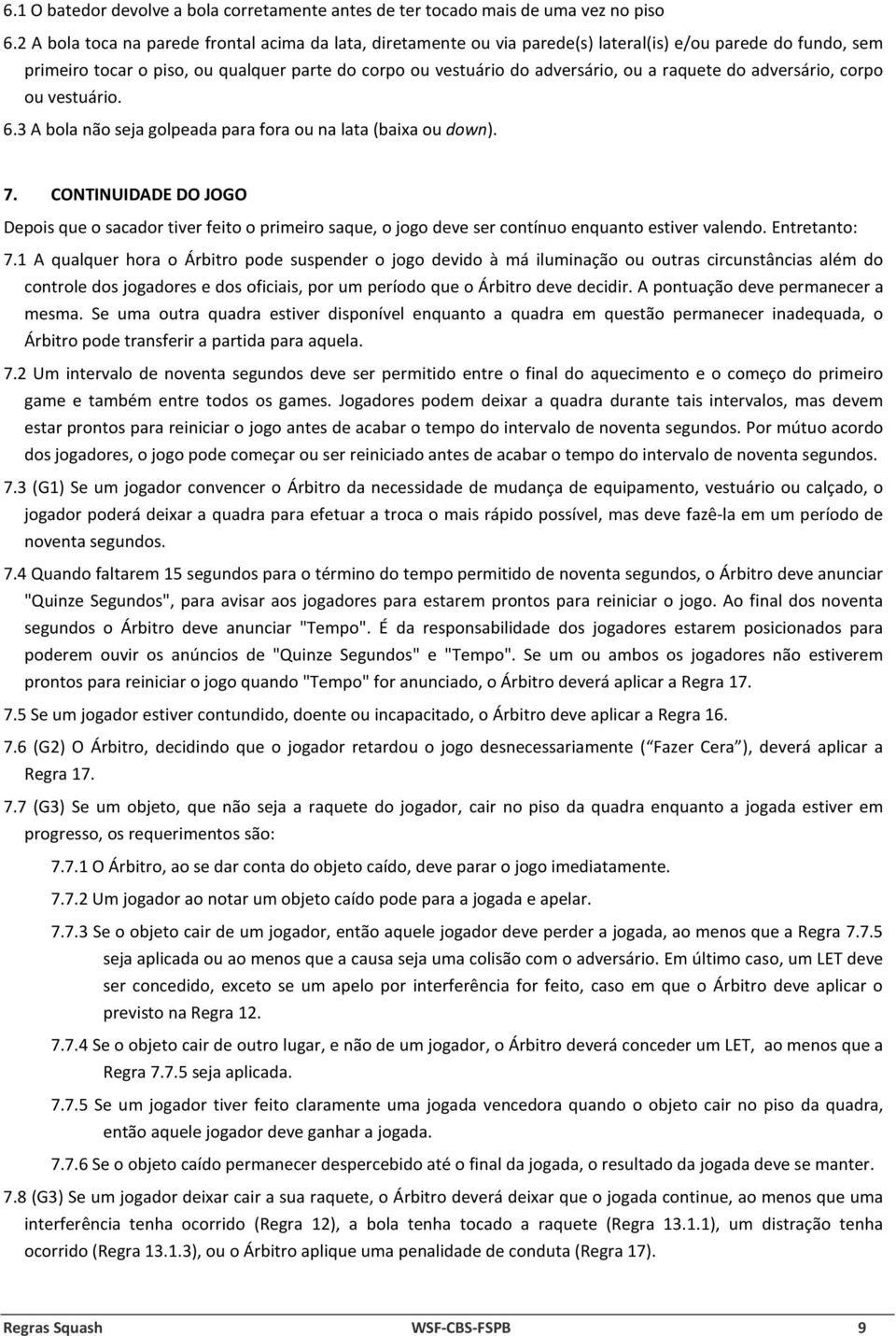 raquete do adversário, corpo ou vestuário. 6.3 A bola não seja golpeada para fora ou na lata (baixa ou down). 7.