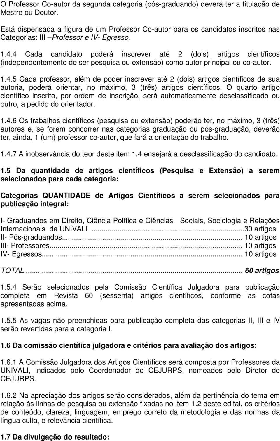 4 Cada candidato poderá inscrever até 2 (dois) artigos científicos (independentemente de ser pesquisa ou extensão) como autor principal ou co-autor. 1.4.5 Cada professor, além de poder inscrever até 2 (dois) artigos científicos de sua autoria, poderá orientar, no máximo, 3 (três) artigos científicos.