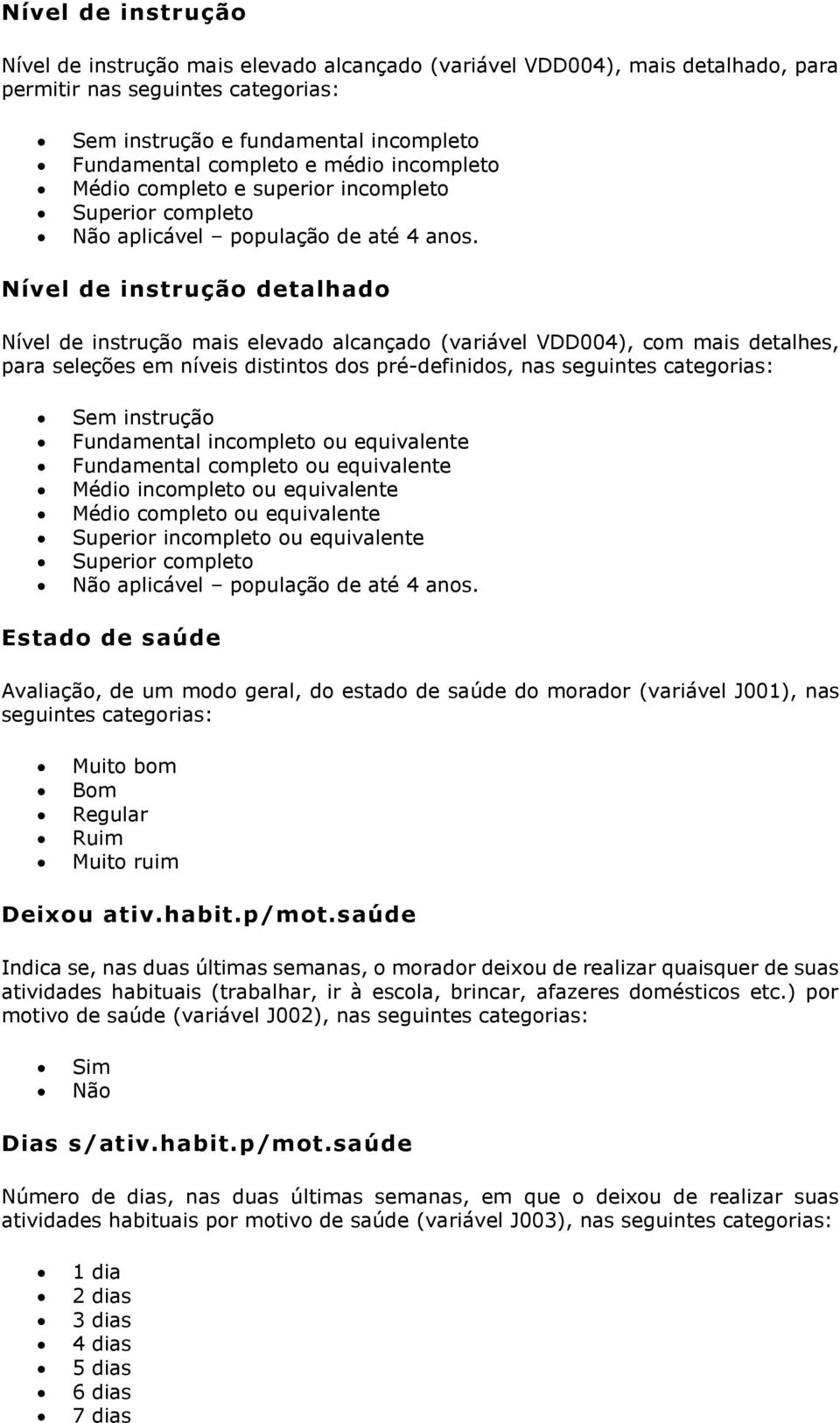 Nível de instrução detalhado Nível de instrução mais elevado alcançado (variável VDD004), com mais detalhes, para seleções em níveis distintos dos pré-definidos, nas seguintes categorias: Sem