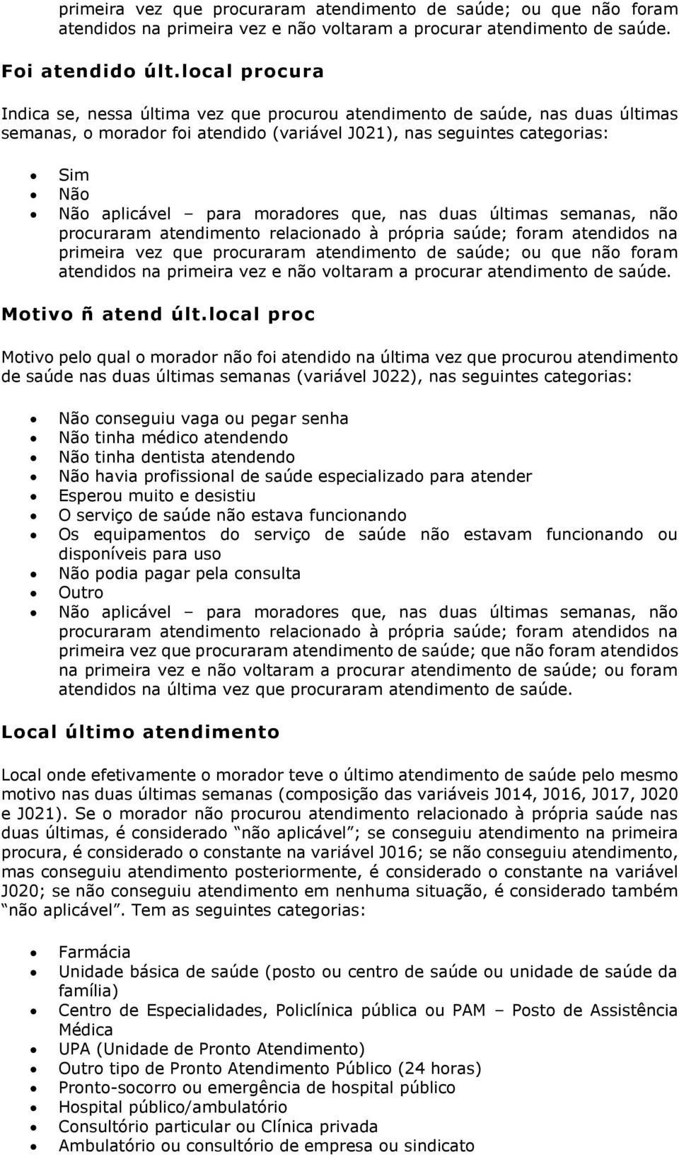 nas duas últimas semanas, não procuraram atendimento relacionado à própria saúde; foram atendidos na primeira vez que procuraram atendimento de saúde; ou que não foram atendidos na primeira vez e não