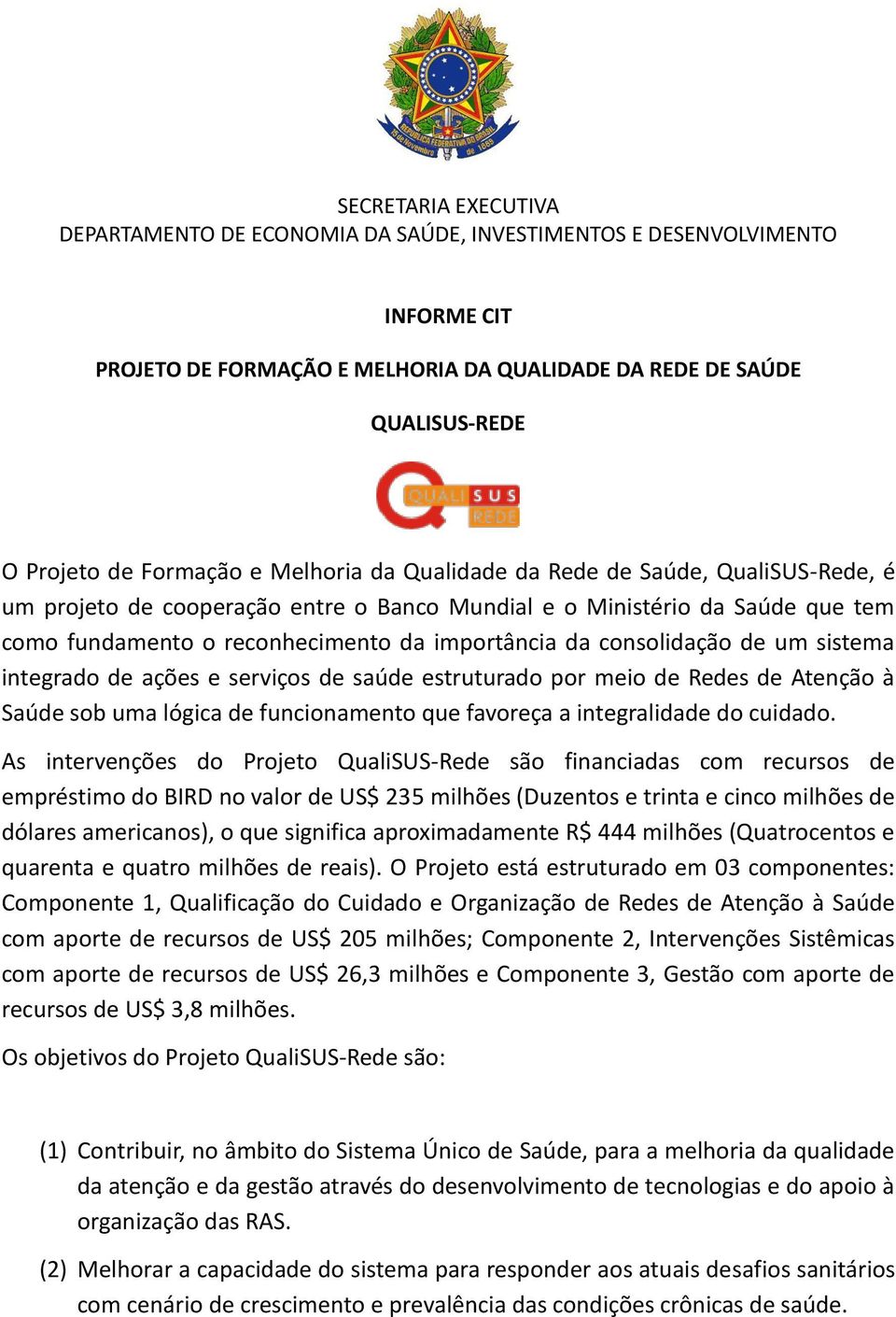 de um sistema integrado de ações e serviços de saúde estruturado por meio de Redes de Atenção à Saúde sob uma lógica de funcionamento que favoreça a integralidade do cuidado.