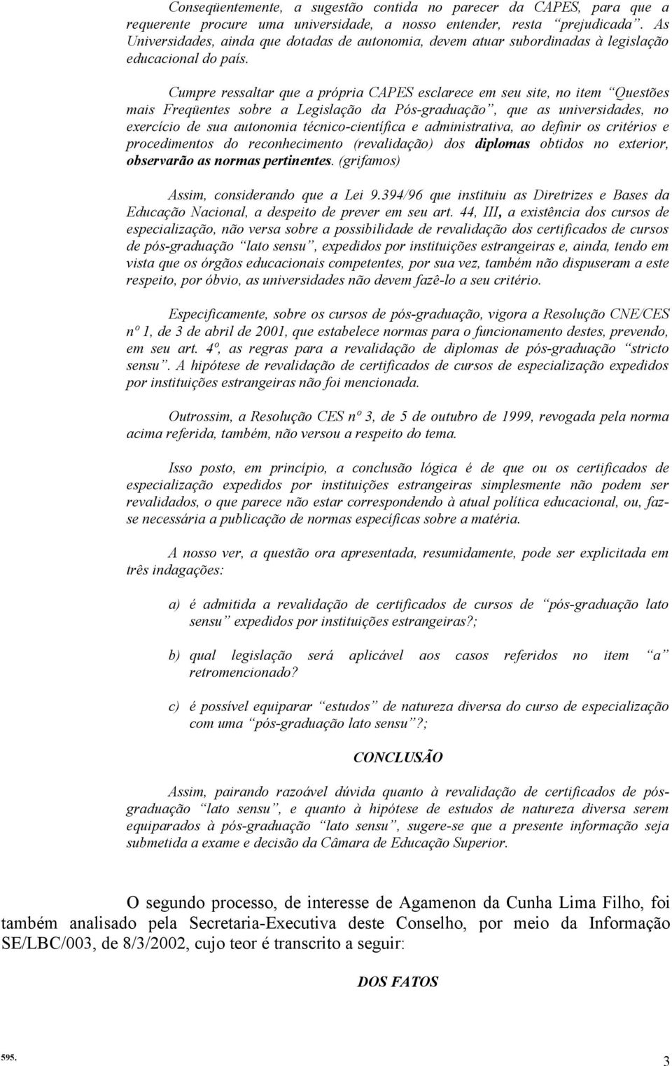 Cumpre ressaltar que a própria CAPES esclarece em seu site, no item Questões mais Freqüentes sobre a Legislação da Pós-graduação, que as universidades, no exercício de sua autonomia