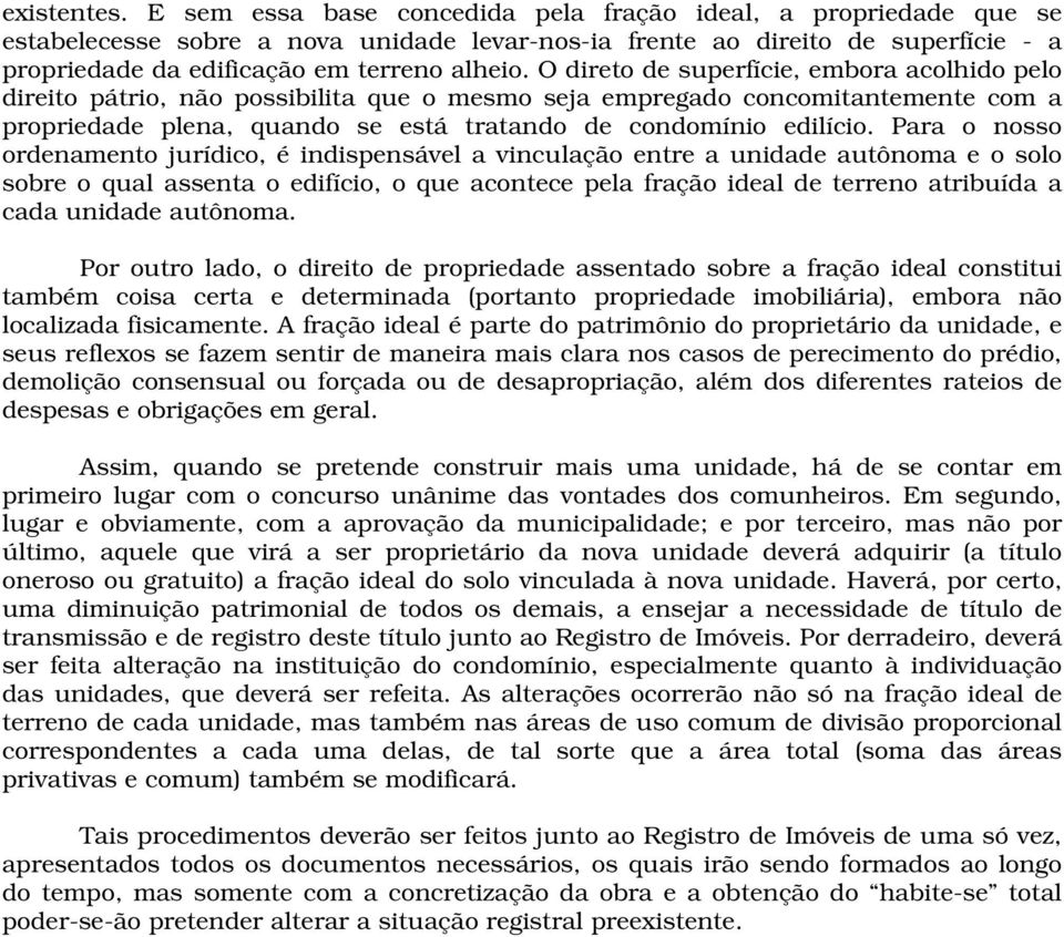 O direto de superfície, embora acolhido pelo direito pátrio, não possibilita que o mesmo seja empregado concomitantemente com a propriedade plena, quando se está tratando de condomínio edilício.