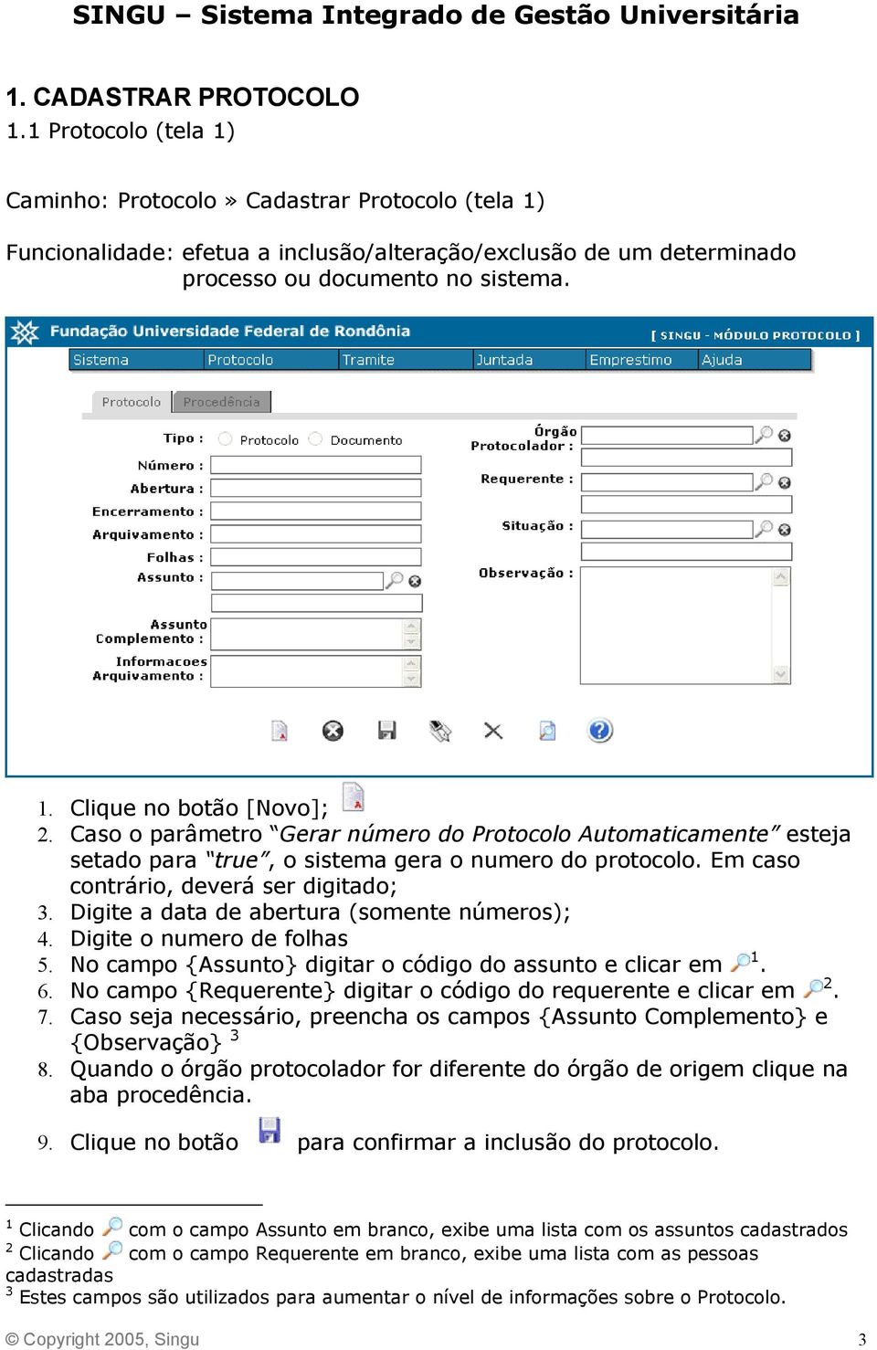 Digite a data de abertura (somente números); 4. Digite o numero de folhas 5. No campo {Assunto} digitar o código do assunto e clicar em 1. 6.