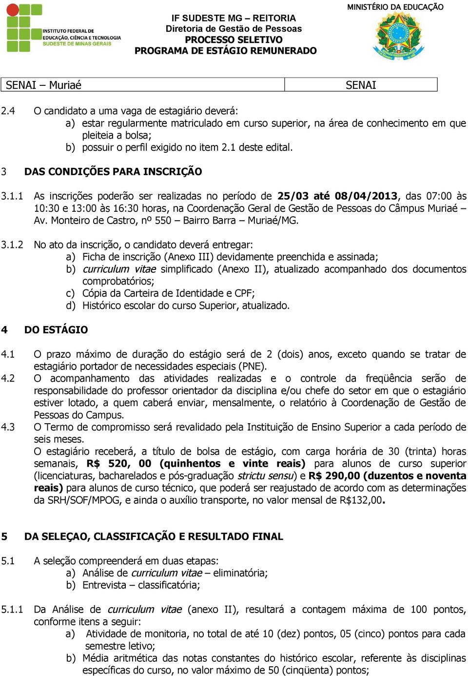 1 deste edital. 3 DAS CONDIÇÕES PARA INSCRIÇÃO 3.1.1 As inscrições poderão ser realizadas no período de 25/03 até 08/04/2013, das 07:00 às 10:30 e 13:00 às 16:30 horas, na Coordenação Geral de Gestão de Pessoas do Câmpus Muriaé Av.