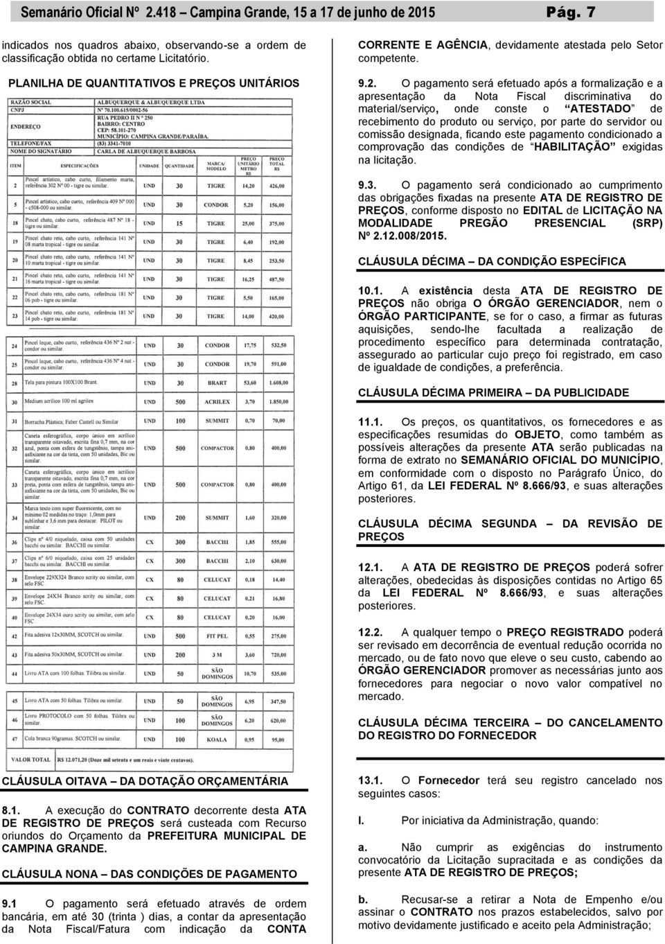 O pagamento será efetuado após a formalização e a apresentação da Nota Fiscal discriminativa do material/serviço, onde conste o ATESTADO de recebimento do produto ou serviço, por parte do servidor ou