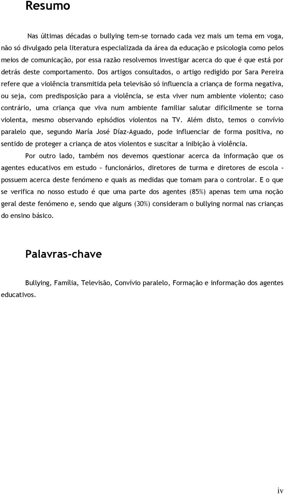 Dos artigos consultados, o artigo redigido por Sara Pereira refere que a violência transmitida pela televisão só influencia a criança de forma negativa, ou seja, com predisposição para a violência,