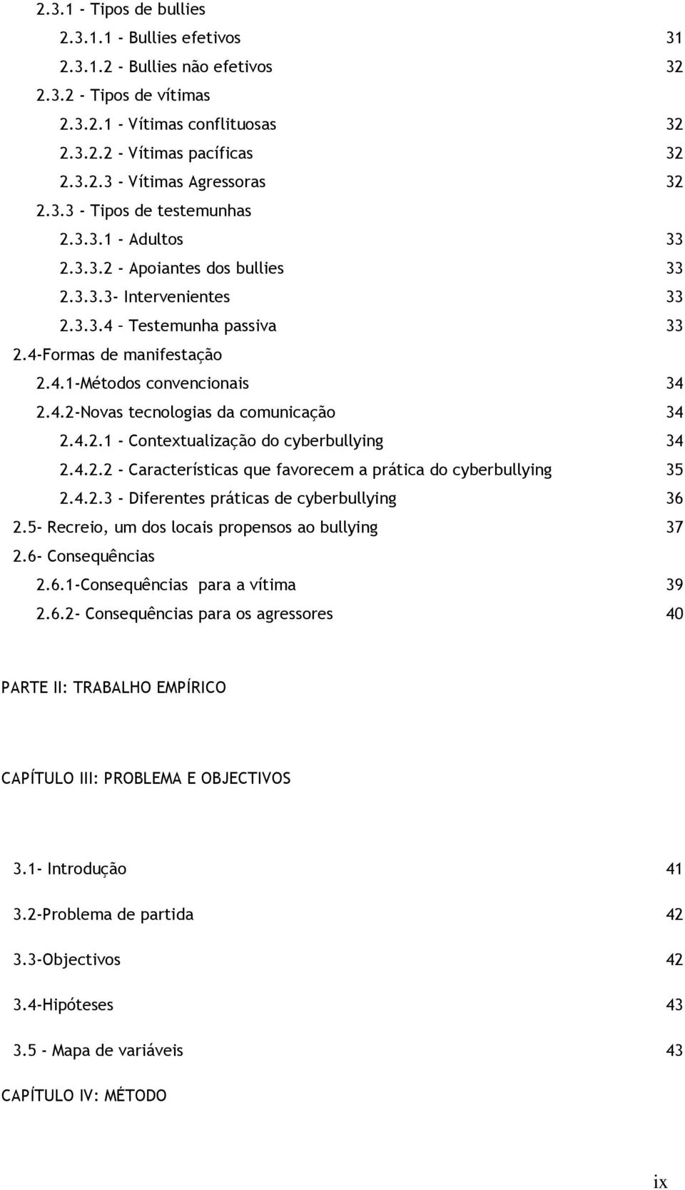 4.2-Novas tecnologias da comunicação 34 2.4.2.1 - Contextualização do cyberbullying 34 2.4.2.2 - Características que favorecem a prática do cyberbullying 35 2.4.2.3 - Diferentes práticas de cyberbullying 36 2.