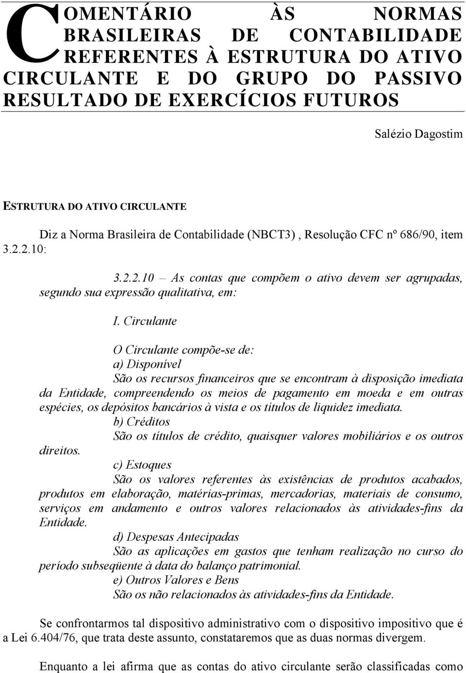 Circulante O Circulante compõe-se de: a) Disponível São os recursos financeiros que se encontram à disposição imediata da Entidade, compreendendo os meios de pagamento em moeda e em outras espécies,